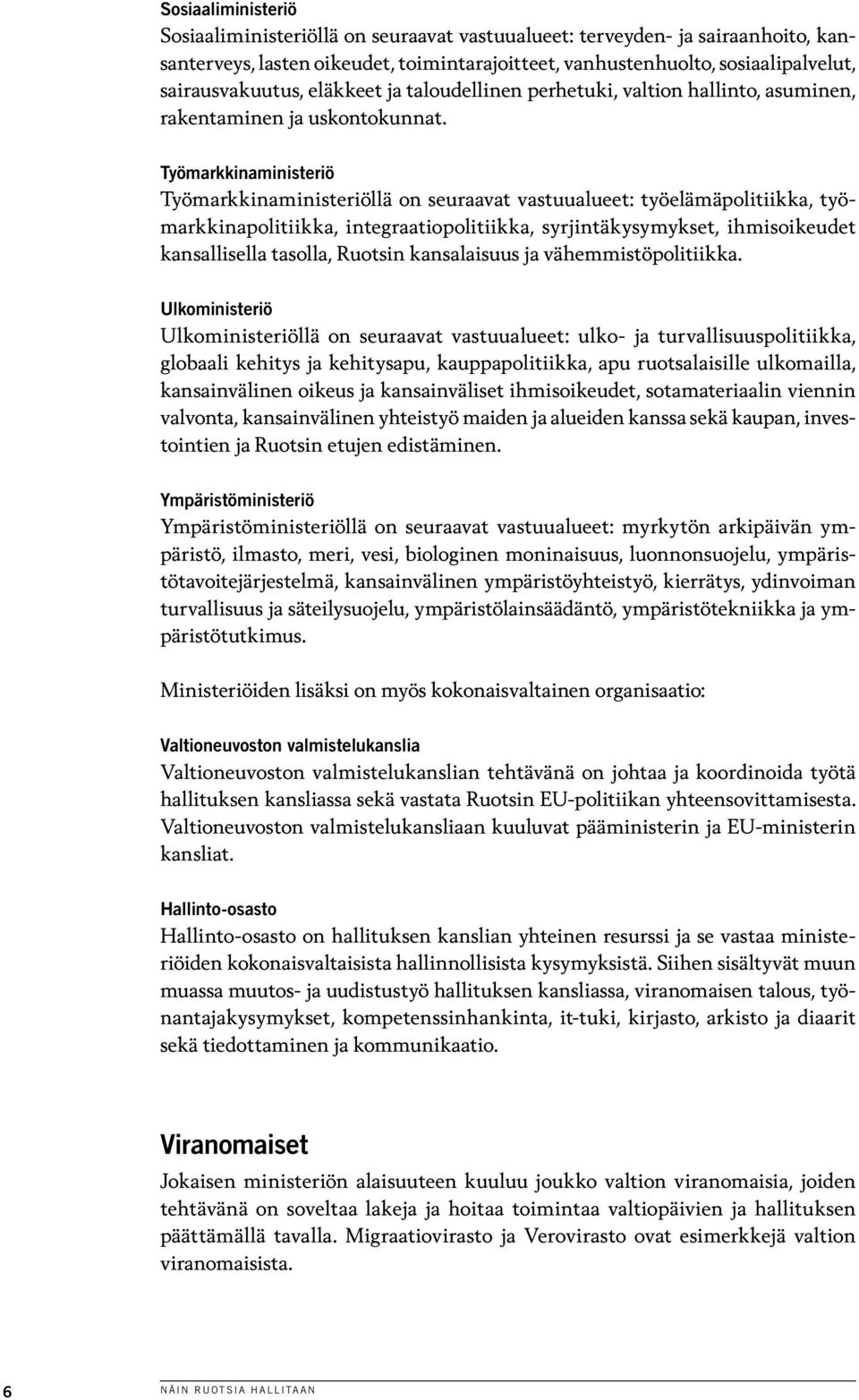 Työmarkkinaministeriö Työmarkkinaministeriöllä on seuraavat vastuualueet: työelämäpolitiikka, työmarkkinapolitiikka, integraatiopolitiikka, syrjintäkysymykset, ihmisoikeudet kansallisella tasolla,