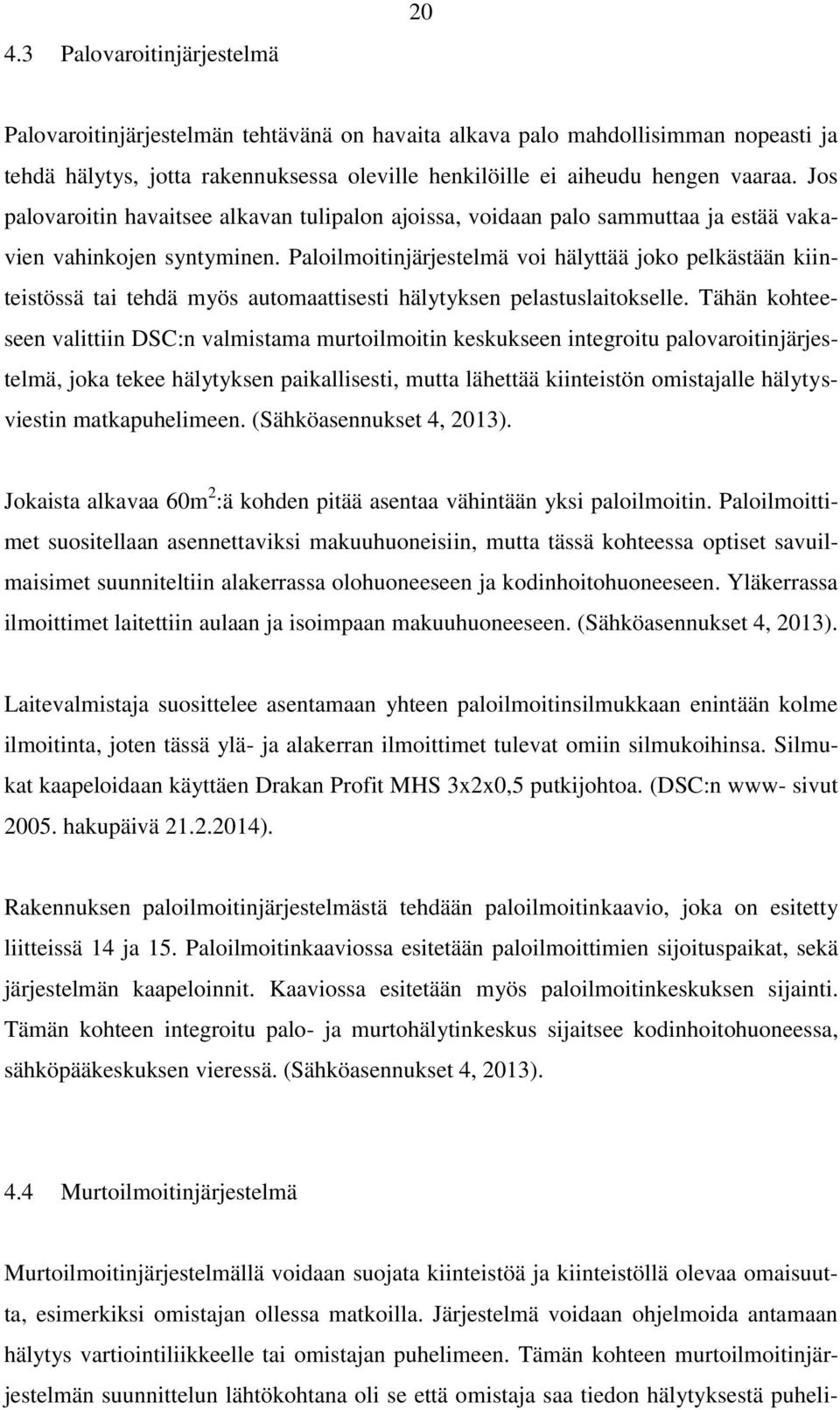 Paloilmoitinjärjestelmä voi hälyttää joko pelkästään kiinteistössä tai tehdä myös automaattisesti hälytyksen pelastuslaitokselle.