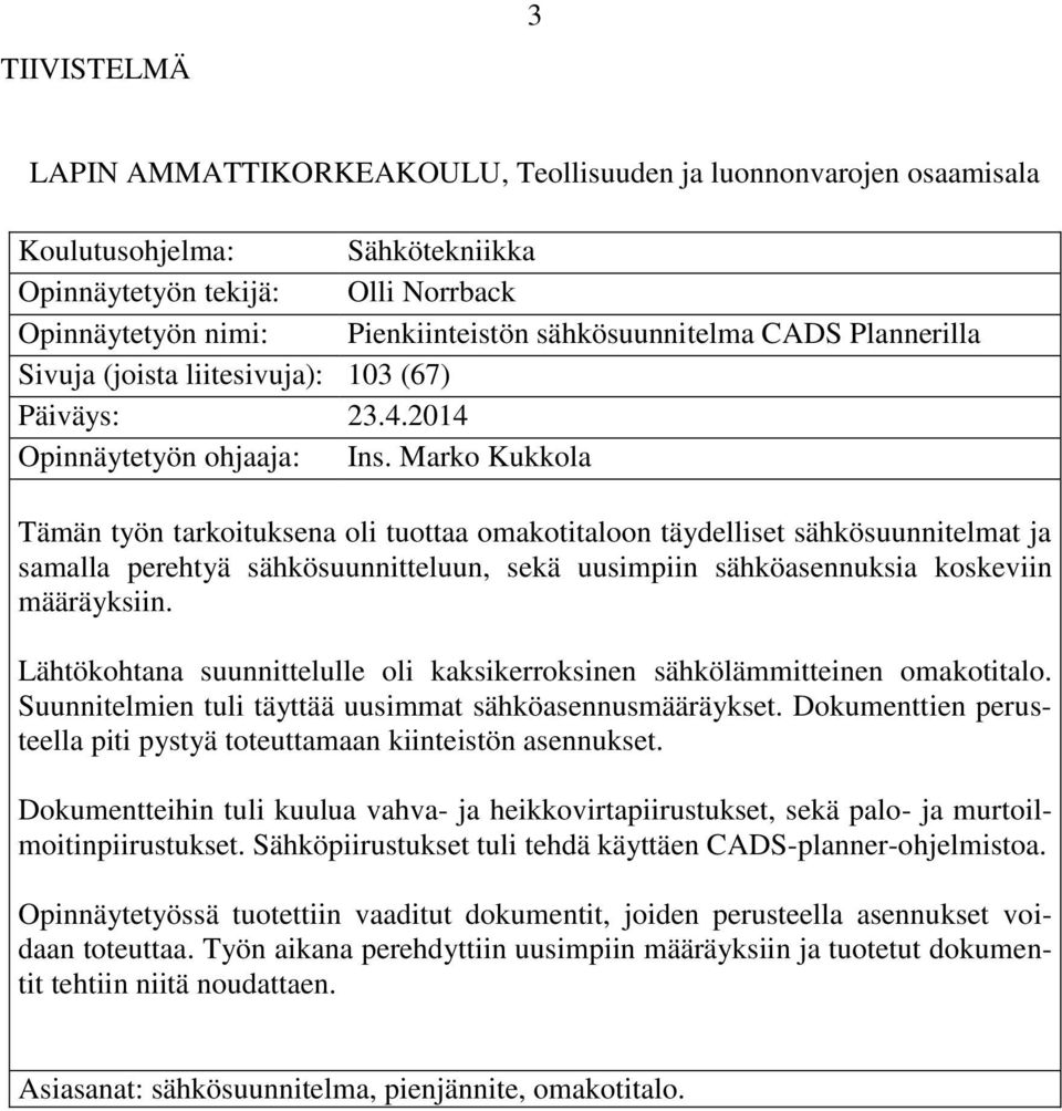 Marko Kukkola Tämän työn tarkoituksena oli tuottaa omakotitaloon täydelliset sähkösuunnitelmat ja samalla perehtyä sähkösuunnitteluun, sekä uusimpiin sähköasennuksia koskeviin määräyksiin.