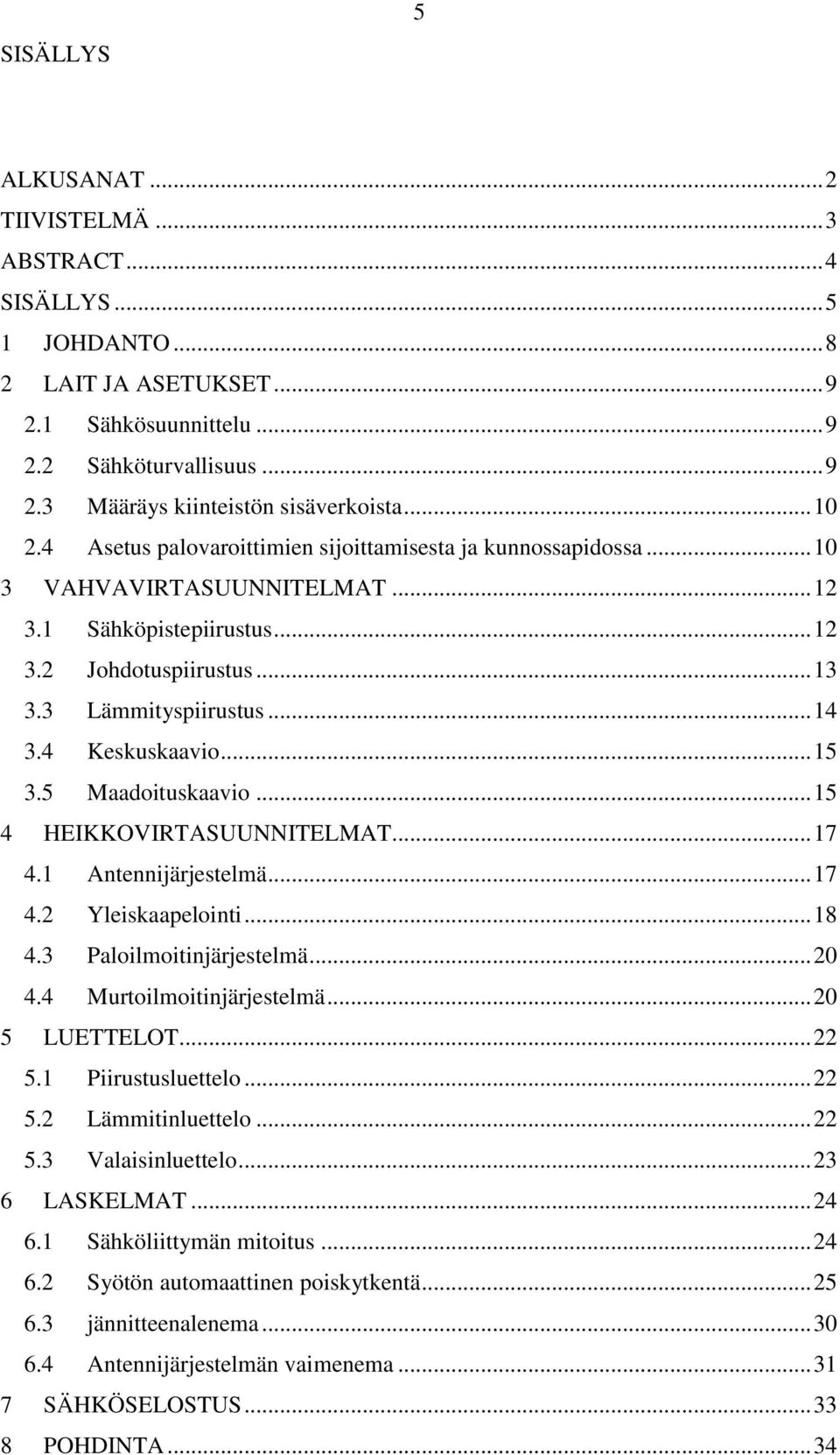 4 Keskuskaavio... 15 3.5 Maadoituskaavio... 15 4 HEIKKOVIRTASUUNNITELMAT... 17 4.1 Antennijärjestelmä... 17 4.2 Yleiskaapelointi... 18 4.3 Paloilmoitinjärjestelmä... 20 4.4 Murtoilmoitinjärjestelmä.