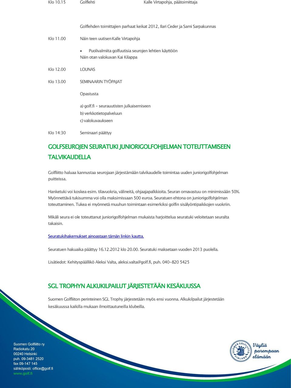 fi - seurauutisten julkaisemiseen b) verkkotietopalveluun c) valokuvaukseen Klo 14:30 Seminaari päättyy GOLFSEUROJEN SEURATUKI JUNIORIGOLFOHJELMAN TOTEUTTAMISEEN TALVIKAUDELLA Golfliitto haluaa