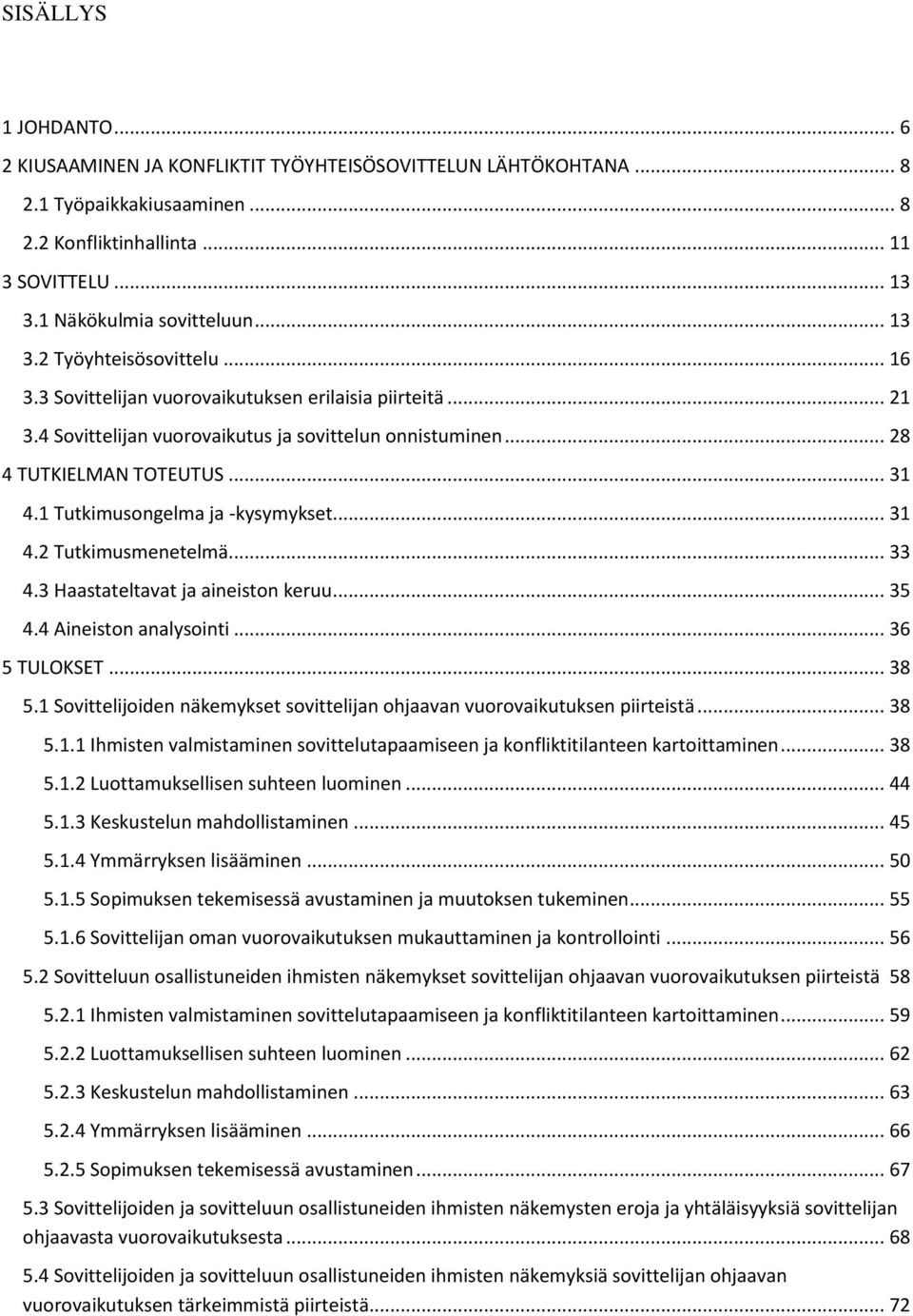 1 Tutkimusongelma ja -kysymykset... 31 4.2 Tutkimusmenetelmä... 33 4.3 Haastateltavat ja aineiston keruu... 35 4.4 Aineiston analysointi... 36 5 TULOKSET... 38 5.