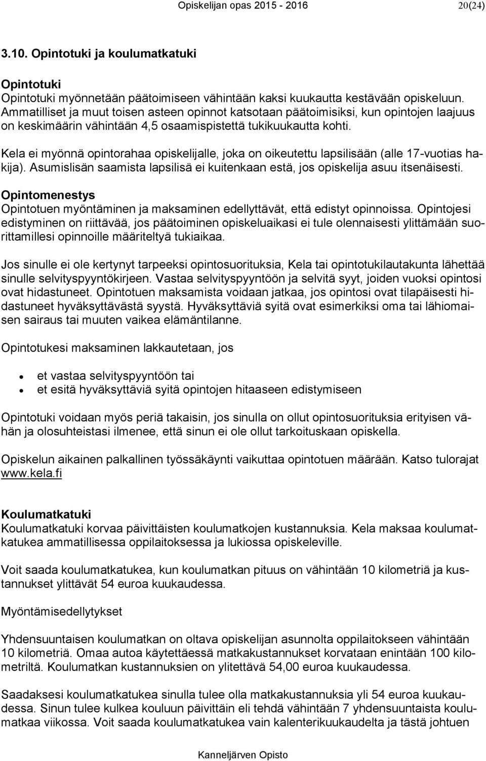 Kela ei myönnä opintorahaa opiskelijalle, joka on oikeutettu lapsilisään (alle 17-vuotias hakija). Asumislisän saamista lapsilisä ei kuitenkaan estä, jos opiskelija asuu itsenäisesti.