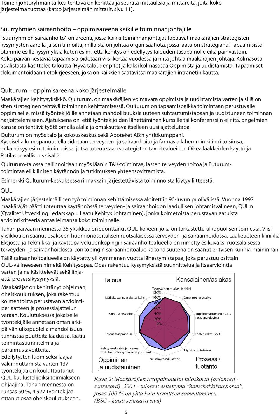 tiimoilta, millaista on johtaa organisaatiota, jossa laatu on strategiana. Tapaamisissa otamme esille kysymyksiä kuten esim., että kehitys on edellytys talouden tasapainolle eikä päinvastoin.