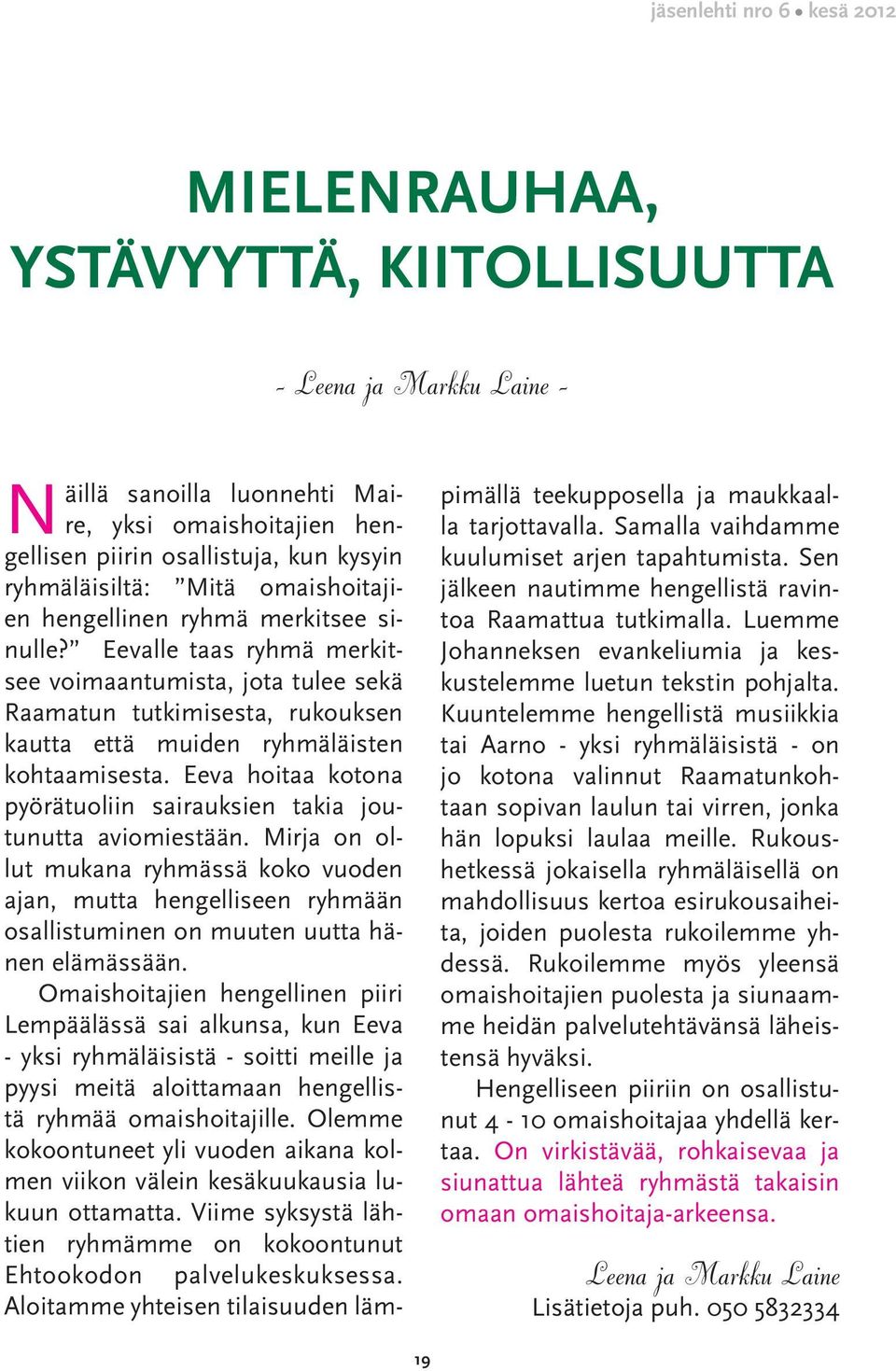 Eeva hoitaa kotona pyörätuoliin sairauksien takia joutunutta aviomiestään. Mirja on ollut mukana ryhmässä koko vuoden ajan, mutta hengelliseen ryhmään osallistuminen on muuten uutta hänen elämässään.