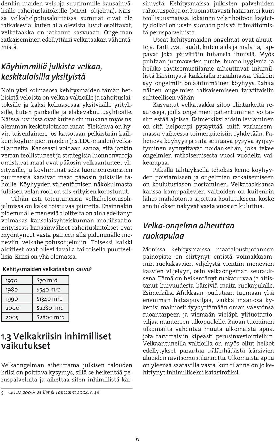 Köyhimmillä julkista velkaa, keskituloisilla yksityistä Noin yksi kolmasosa kehitysmaiden tämän hetkisistä veloista on velkaa valtioille ja rahoituslaitoksille ja kaksi kolmasosaa yksityisille