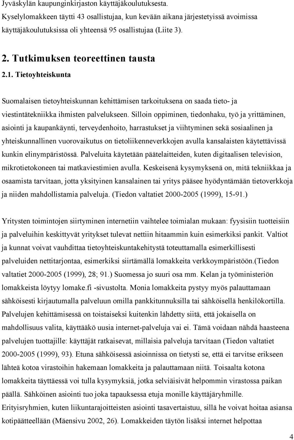 Silloin oppiminen, tiedonhaku, työ ja yrittäminen, asiointi ja kaupankäynti, terveydenhoito, harrastukset ja viihtyminen sekä sosiaalinen ja yhteiskunnallinen vuorovaikutus on tietoliikenneverkkojen