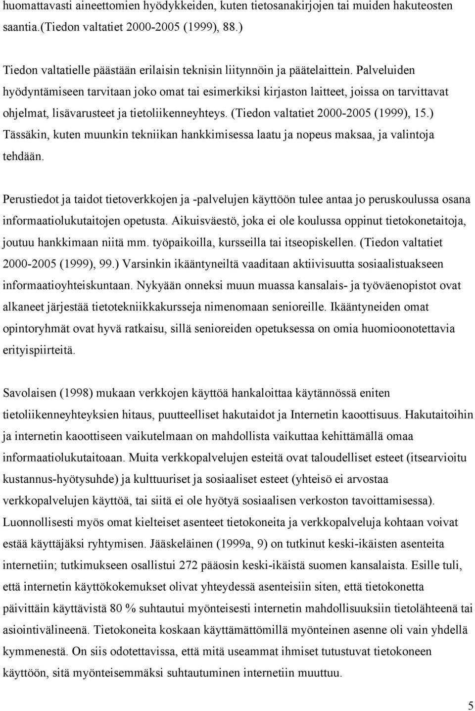 Palveluiden hyödyntämiseen tarvitaan joko omat tai esimerkiksi kirjaston laitteet, joissa on tarvittavat ohjelmat, lisävarusteet ja tietoliikenneyhteys. (Tiedon valtatiet 2000-2005 (1999), 15.