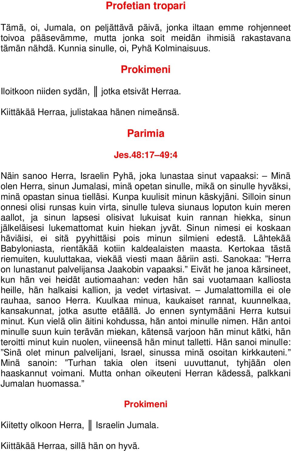 48:17 49:4 Näin sanoo Herra, Israelin Pyhä, joka lunastaa sinut vapaaksi: Minä olen Herra, sinun Jumalasi, minä opetan sinulle, mikä on sinulle hyväksi, minä opastan sinua tielläsi.