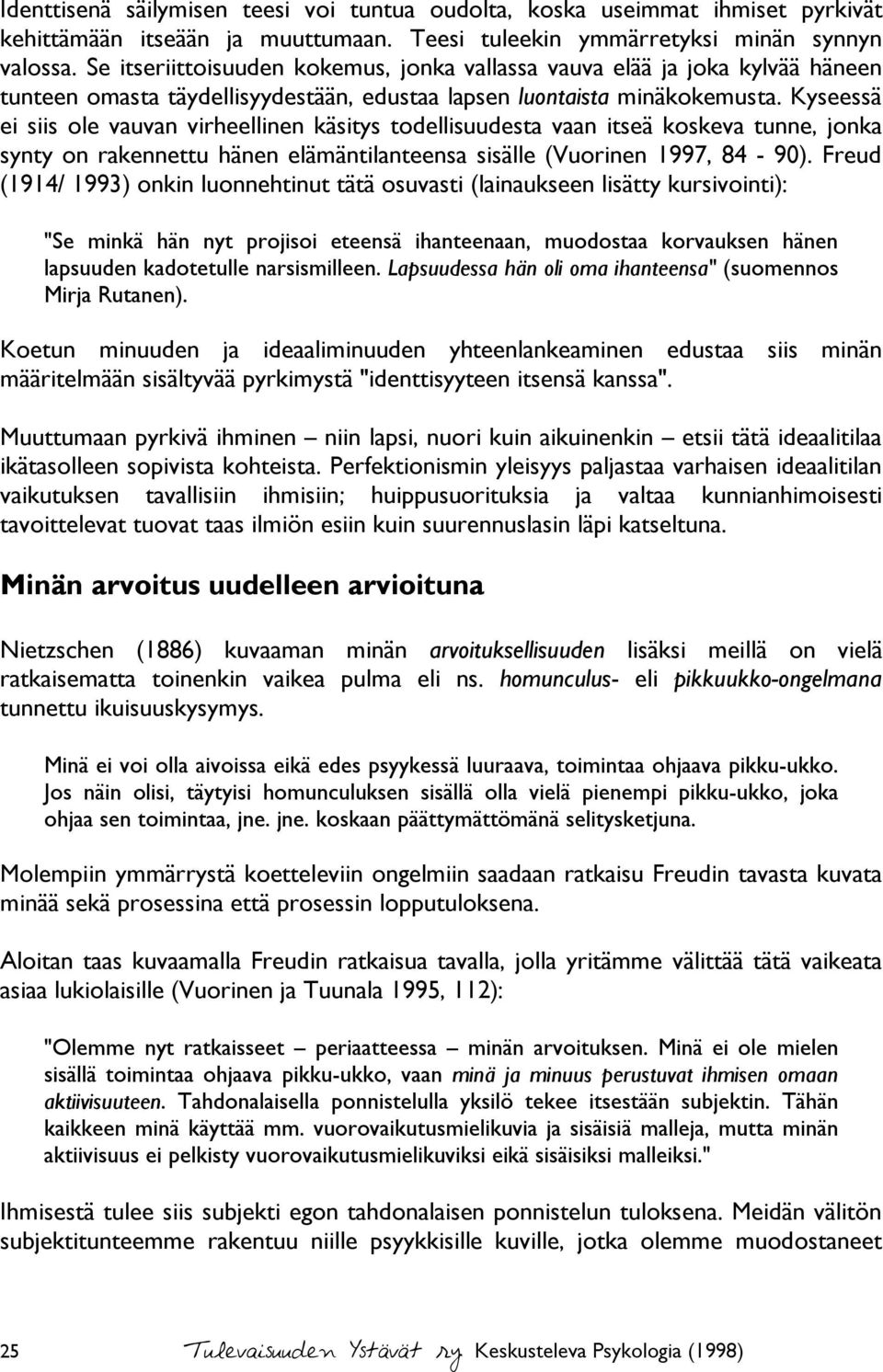 Kyseessä ei siis ole vauvan virheellinen käsitys todellisuudesta vaan itseä koskeva tunne, jonka synty on rakennettu hänen elämäntilanteensa sisälle (Vuorinen 1997, 84-90).