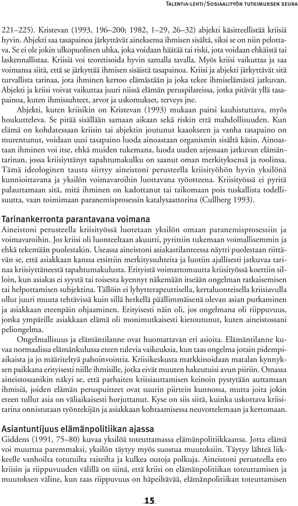 Kriisiä voi teoretisoida hyvin samalla tavalla. Myös kriisi vaikuttaa ja saa voimansa siitä, että se järkyttää ihmisen sisäistä tasapainoa.