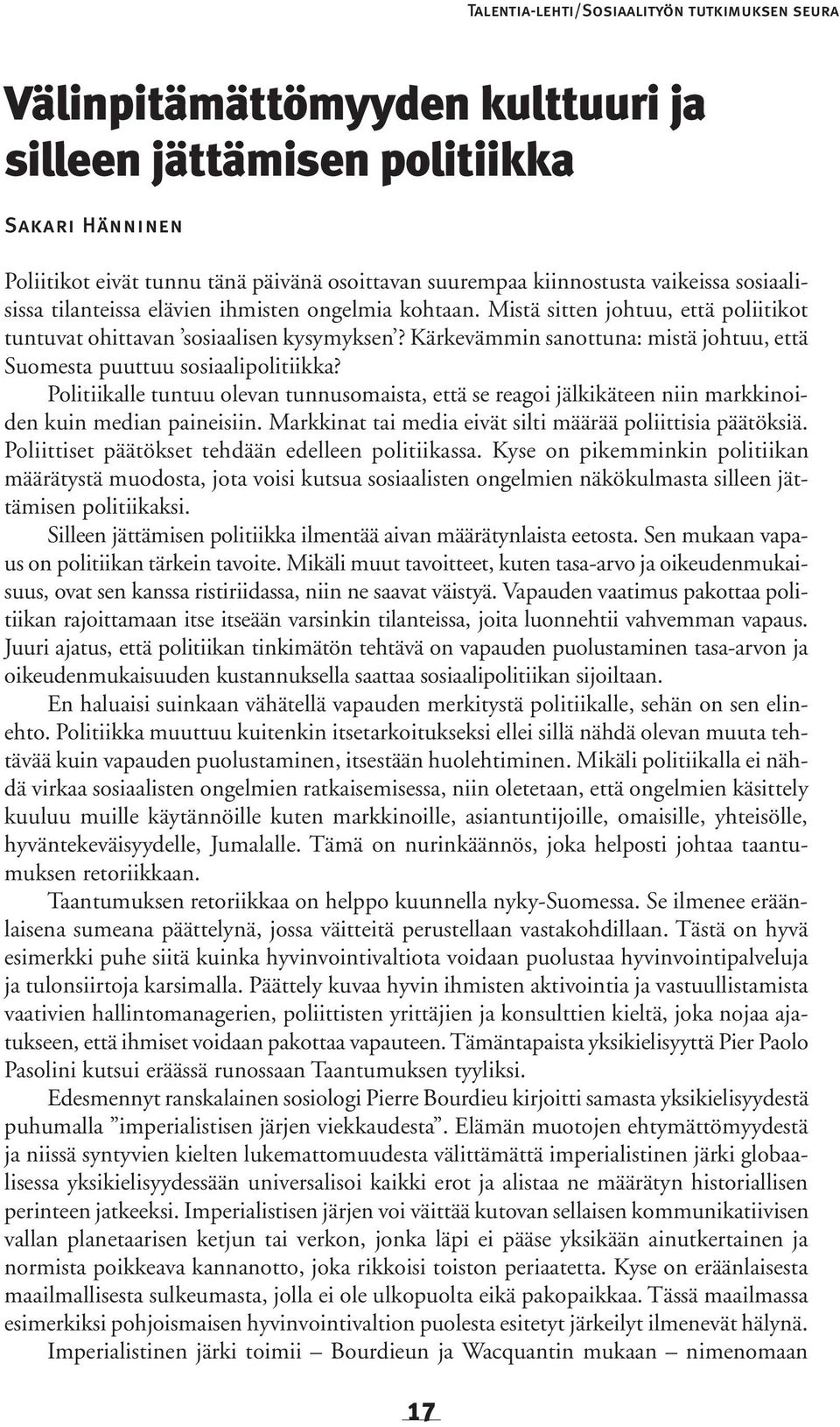 Kärkevämmin sanottuna: mistä johtuu, että Suomesta puuttuu sosiaalipolitiikka? Politiikalle tuntuu olevan tunnusomaista, että se reagoi jälkikäteen niin markkinoiden kuin median paineisiin.