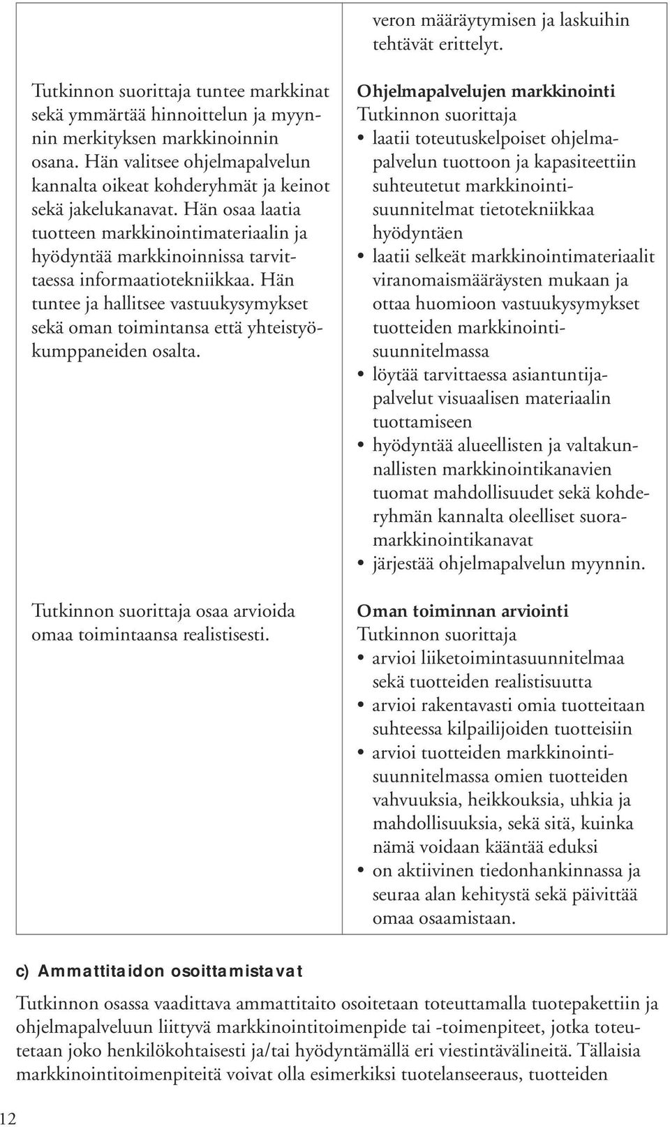 Hän tuntee ja hallitsee vastuukysymykset sekä oman toimintansa että yhteistyökumppaneiden osalta. osaa arvioida omaa toimintaansa realistisesti.