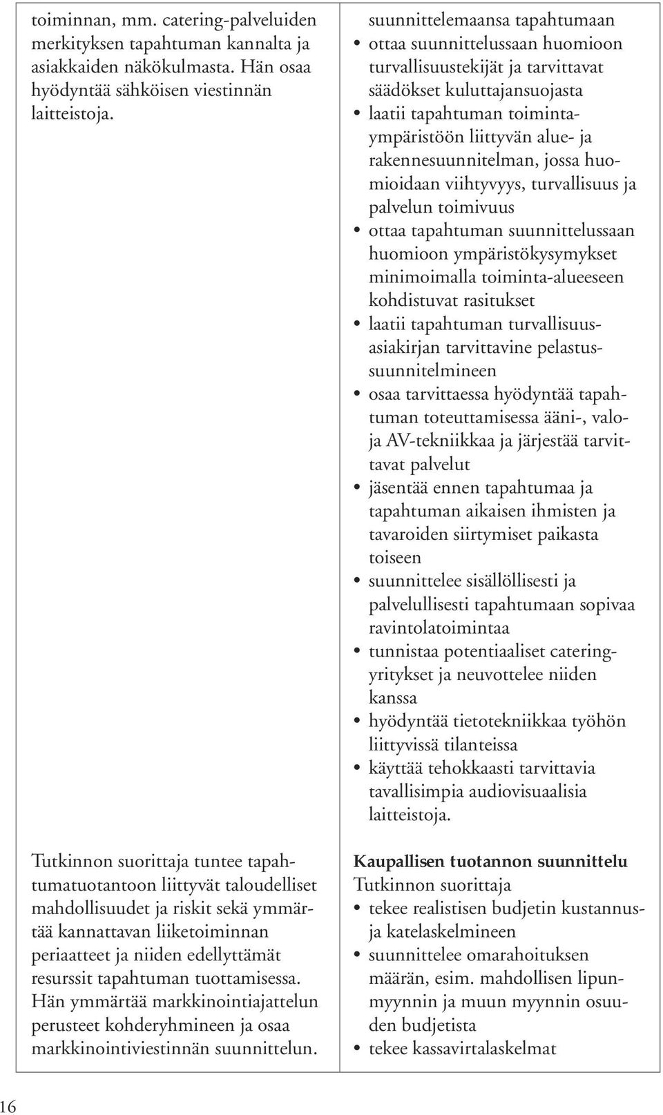 Hän ymmärtää markkinointiajattelun perusteet kohderyhmineen ja osaa markkinointiviestinnän suunnittelun.