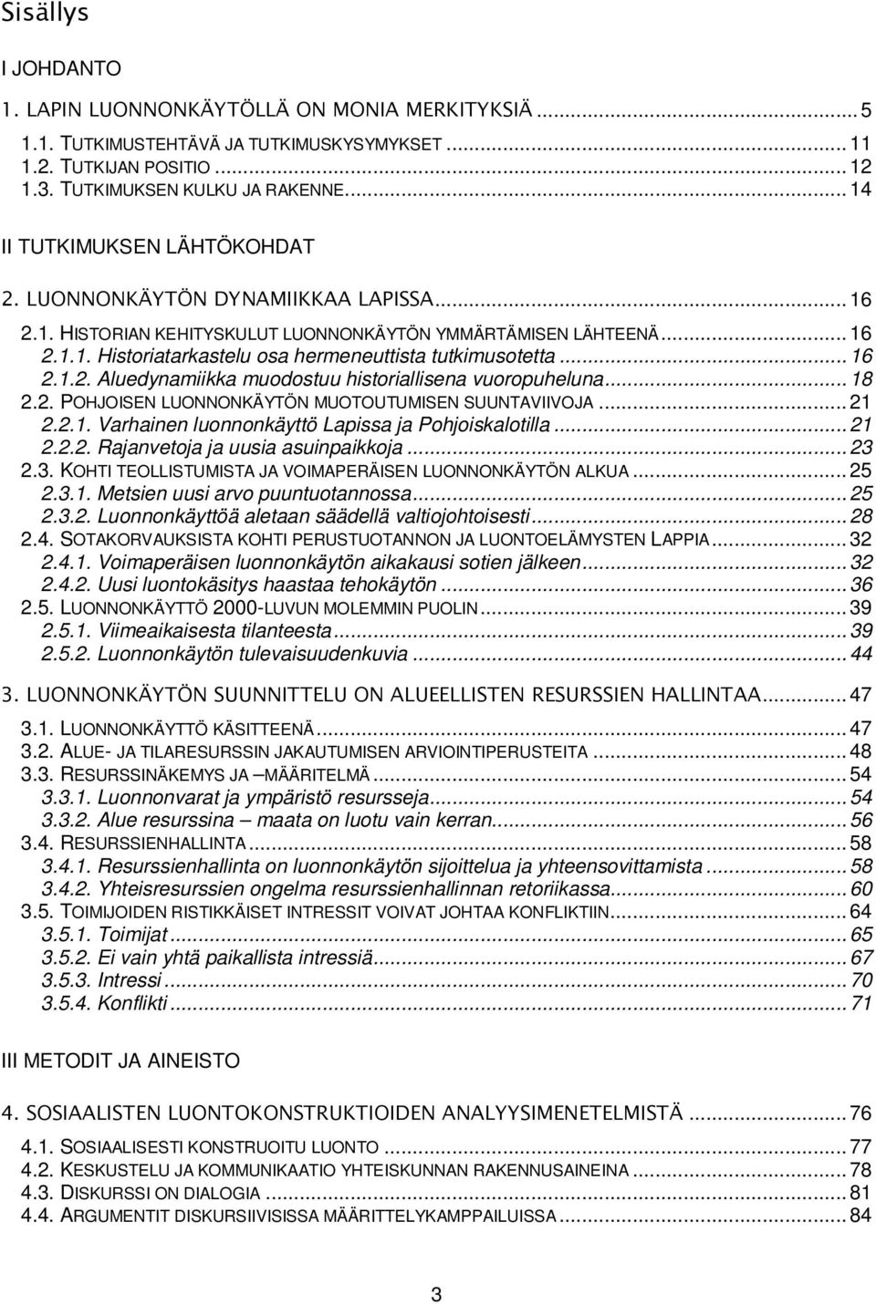 .. 16 2.1.2. Aluedynamiikka muodostuu historiallisena vuoropuheluna... 18 2.2. POHJOISEN LUONNONKÄYTÖN MUOTOUTUMISEN SUUNTAVIIVOJA... 21 2.2.1. Varhainen luonnonkäyttö Lapissa ja Pohjoiskalotilla.