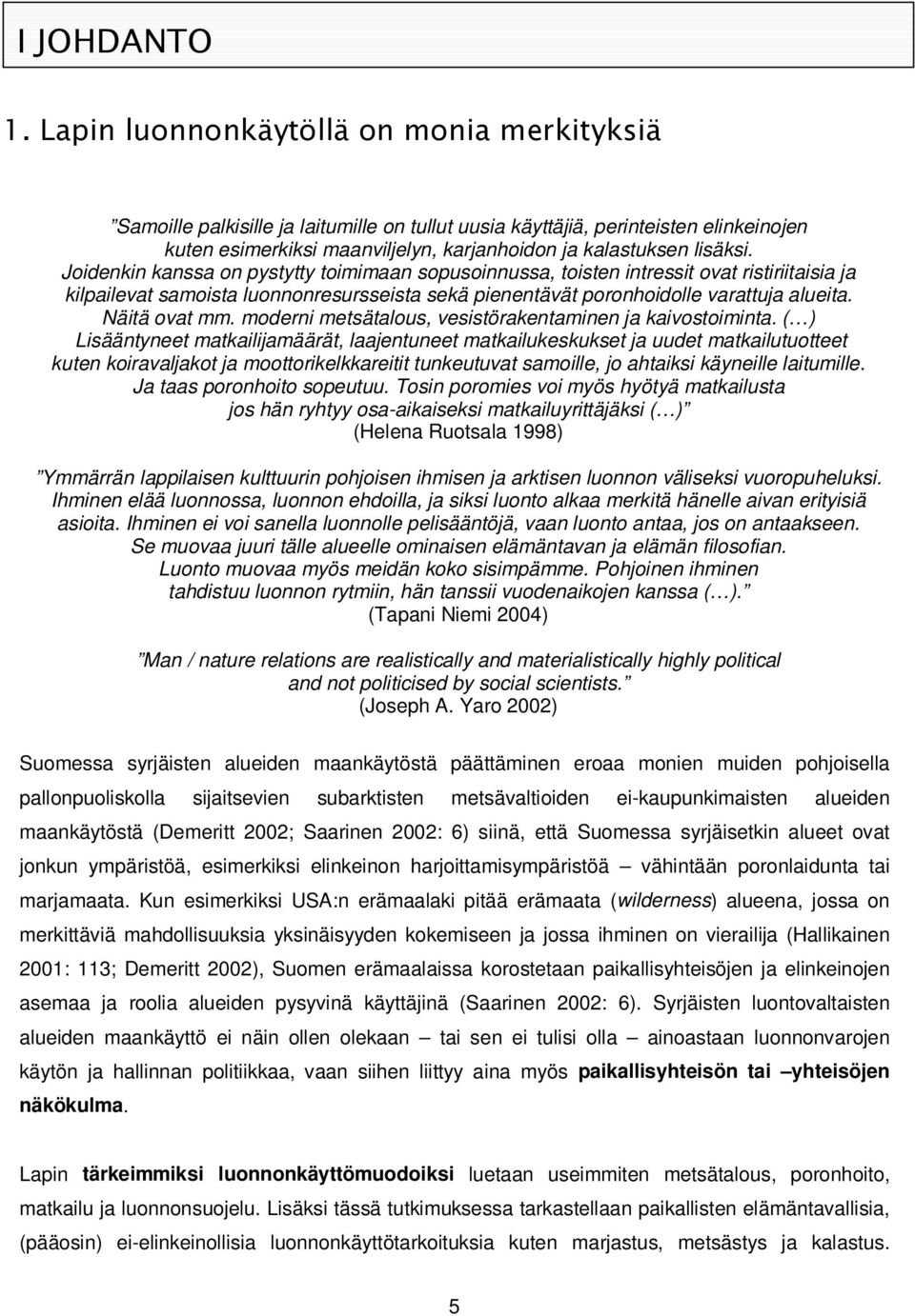 Joidenkin kanssa on pystytty toimimaan sopusoinnussa, toisten intressit ovat ristiriitaisia ja kilpailevat samoista luonnonresursseista sekä pienentävät poronhoidolle varattuja alueita. Näitä ovat mm.