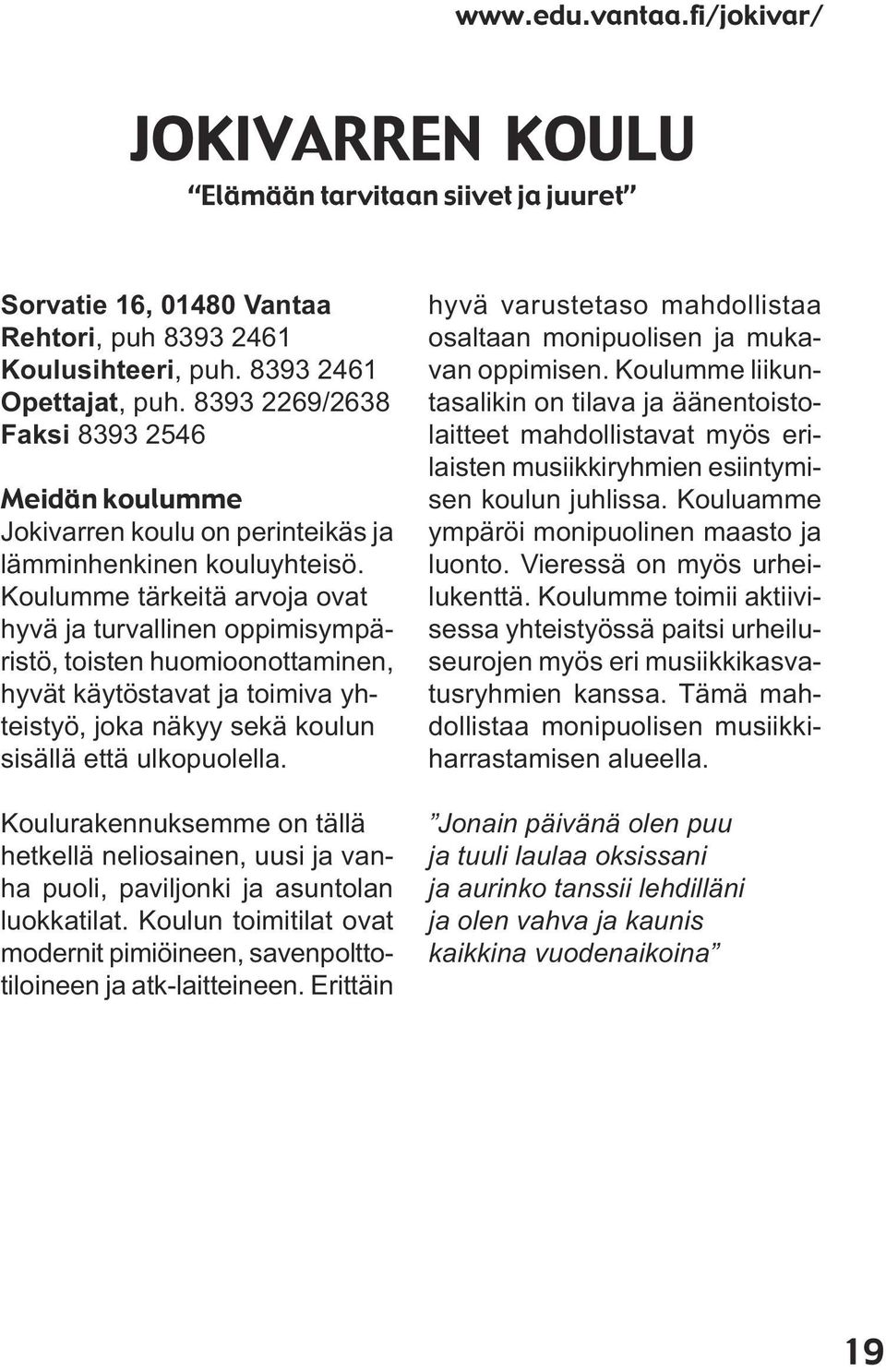 Koulumme tärkeitä arvoja ovat hyvä ja turvallinen oppimisympäristö, toisten huomioonottaminen, hyvät käytöstavat ja toimiva yhteistyö, joka näkyy sekä koulun sisällä että ulkopuolella.