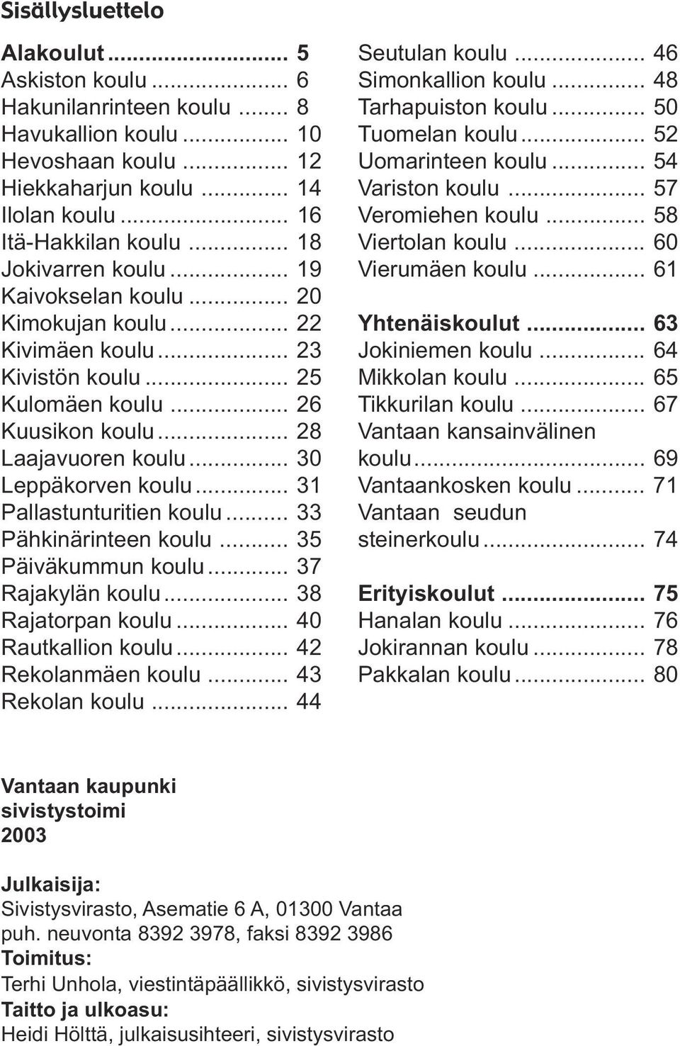 .. 31 Pallastunturitien koulu... 33 Pähkinärinteen koulu... 35 Päiväkummun koulu... 37 Rajakylän koulu... 38 Rajatorpan koulu... 40 Rautkallion koulu... 42 Rekolanmäen koulu... 43 Rekolan koulu.