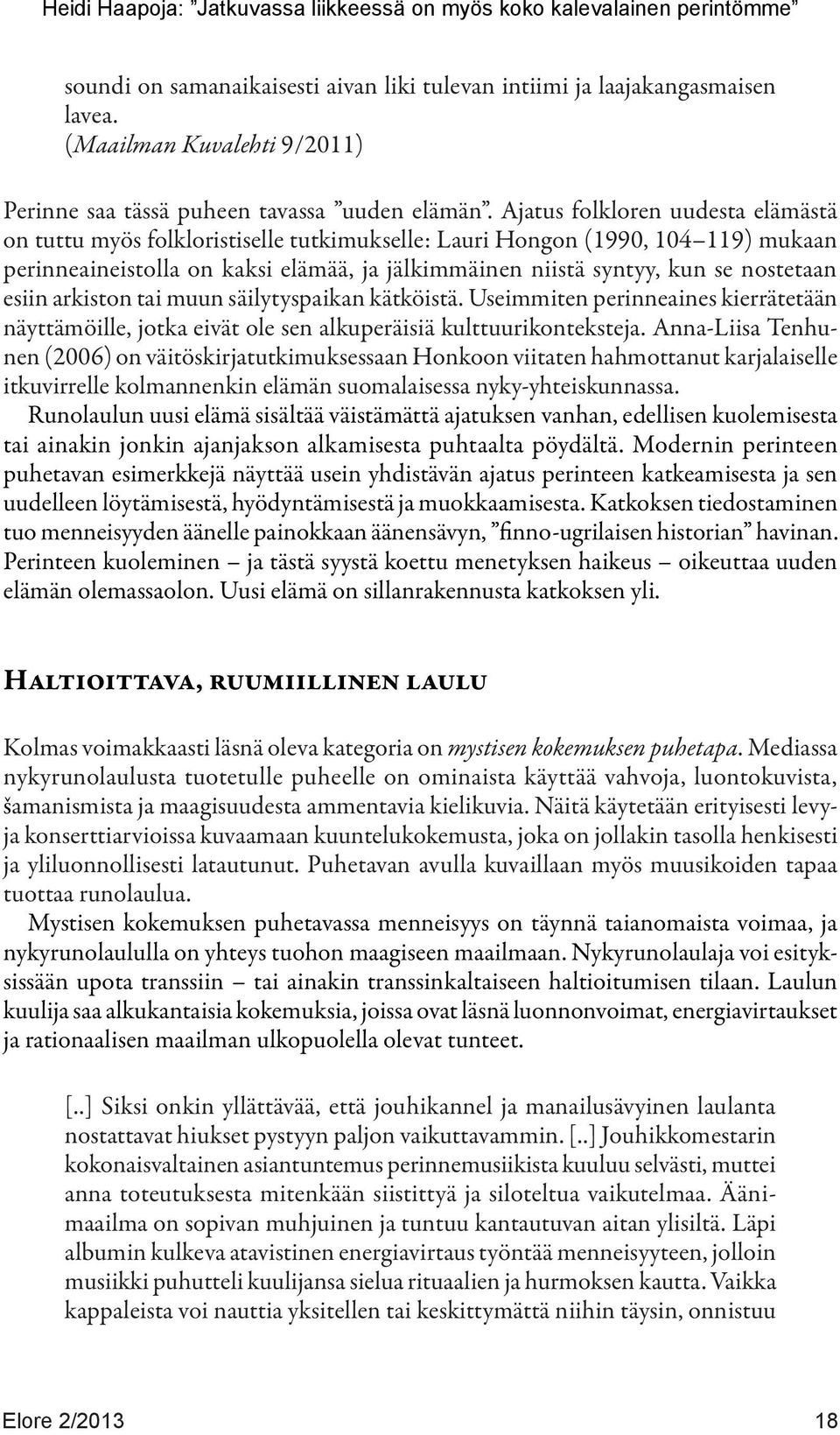 Ajatus folkloren uudesta elämästä on tuttu myös folkloristiselle tutkimukselle: Lauri Hongon (1990, 104 119) mukaan perinneaineistolla on kaksi elämää, ja jälkimmäinen niistä syntyy, kun se nostetaan