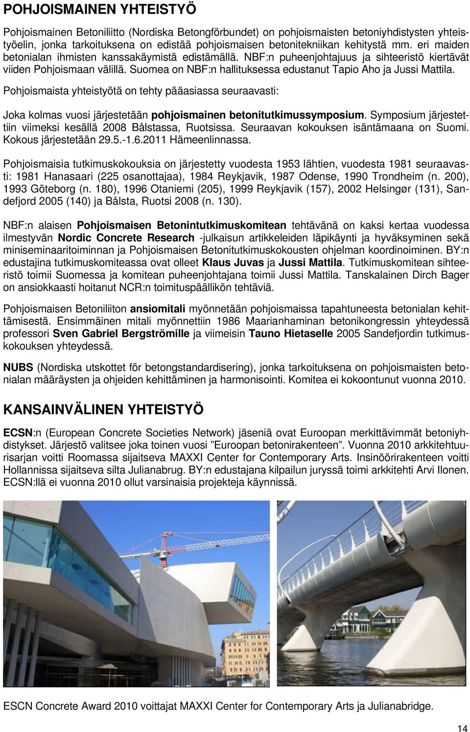 Suomea on NBF:n hallituksessa edustanut Tapio Aho ja Jussi Mattila. Pohjoismaista yhteistyötä on tehty pääasiassa seuraavasti: Joka kolmas vuosi järjestetään pohjoismainen betonitutkimussymposium.