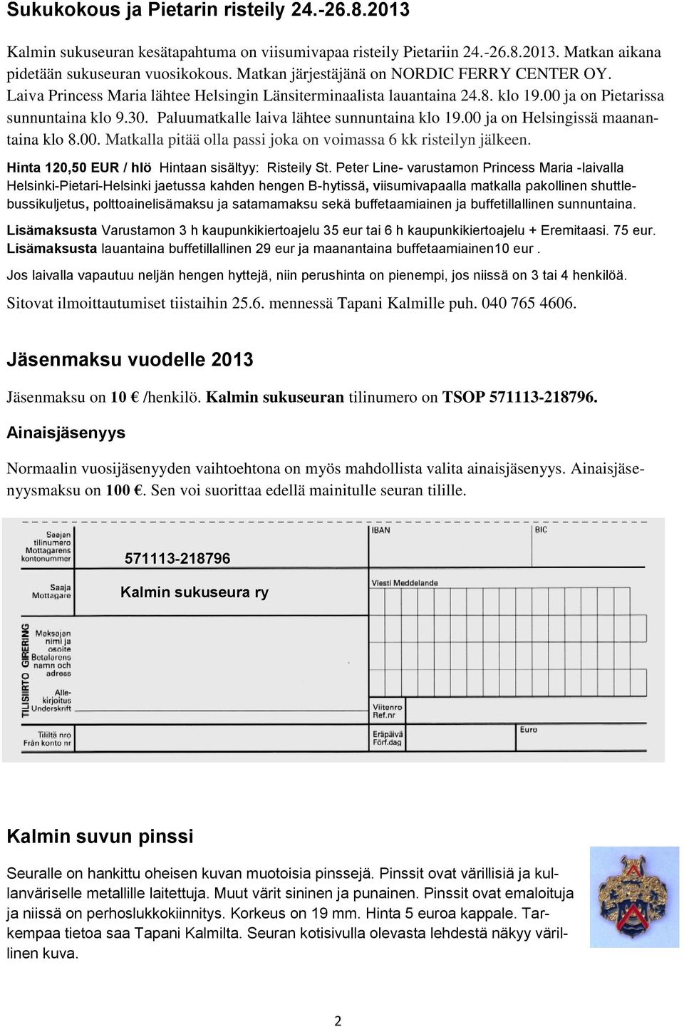 Paluumatkalle laiva lähtee sunnuntaina klo 19.00 ja on Helsingissä maanantaina klo 8.00. Matkalla pitää olla passi joka on voimassa 6 kk risteilyn jälkeen.