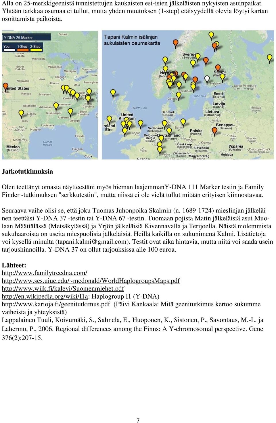 Jatkotutkimuksia Olen teettänyt omasta näytteestäni myös hieman laajemmany-dna 111 Marker testin ja Family Finder -tutkimuksen "serkkutestin", mutta niissä ei ole vielä tullut mitään erityisen