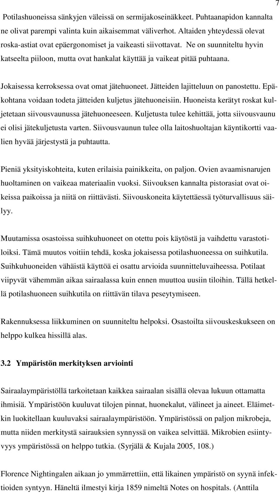 Jokaisessa kerroksessa ovat omat jätehuoneet. Jätteiden lajitteluun on panostettu. Epäkohtana voidaan todeta jätteiden kuljetus jätehuoneisiin.