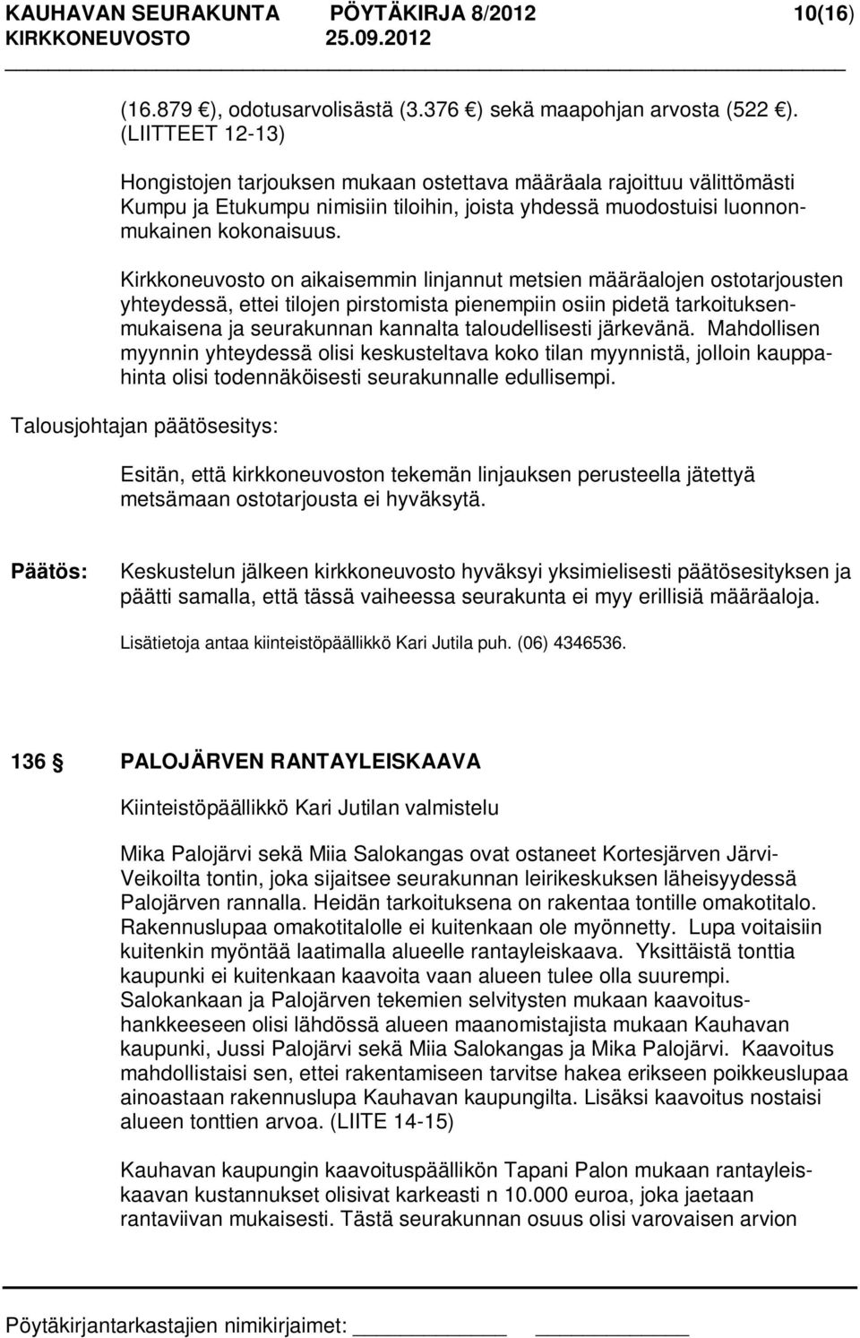 Kirkkoneuvosto on aikaisemmin linjannut metsien määräalojen ostotarjousten yhteydessä, ettei tilojen pirstomista pienempiin osiin pidetä tarkoituksenmukaisena ja seurakunnan kannalta taloudellisesti