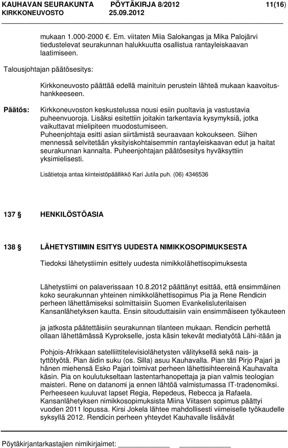 Lisäksi esitettiin joitakin tarkentavia kysymyksiä, jotka vaikuttavat mielipiteen muodostumiseen. Puheenjohtaja esitti asian siirtämistä seuraavaan kokoukseen.