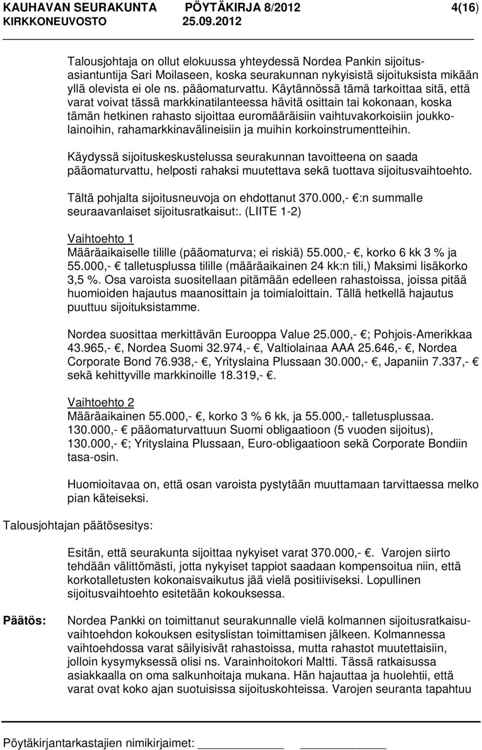 Käytännössä tämä tarkoittaa sitä, että varat voivat tässä markkinatilanteessa hävitä osittain tai kokonaan, koska tämän hetkinen rahasto sijoittaa euromääräisiin vaihtuvakorkoisiin joukkolainoihin,