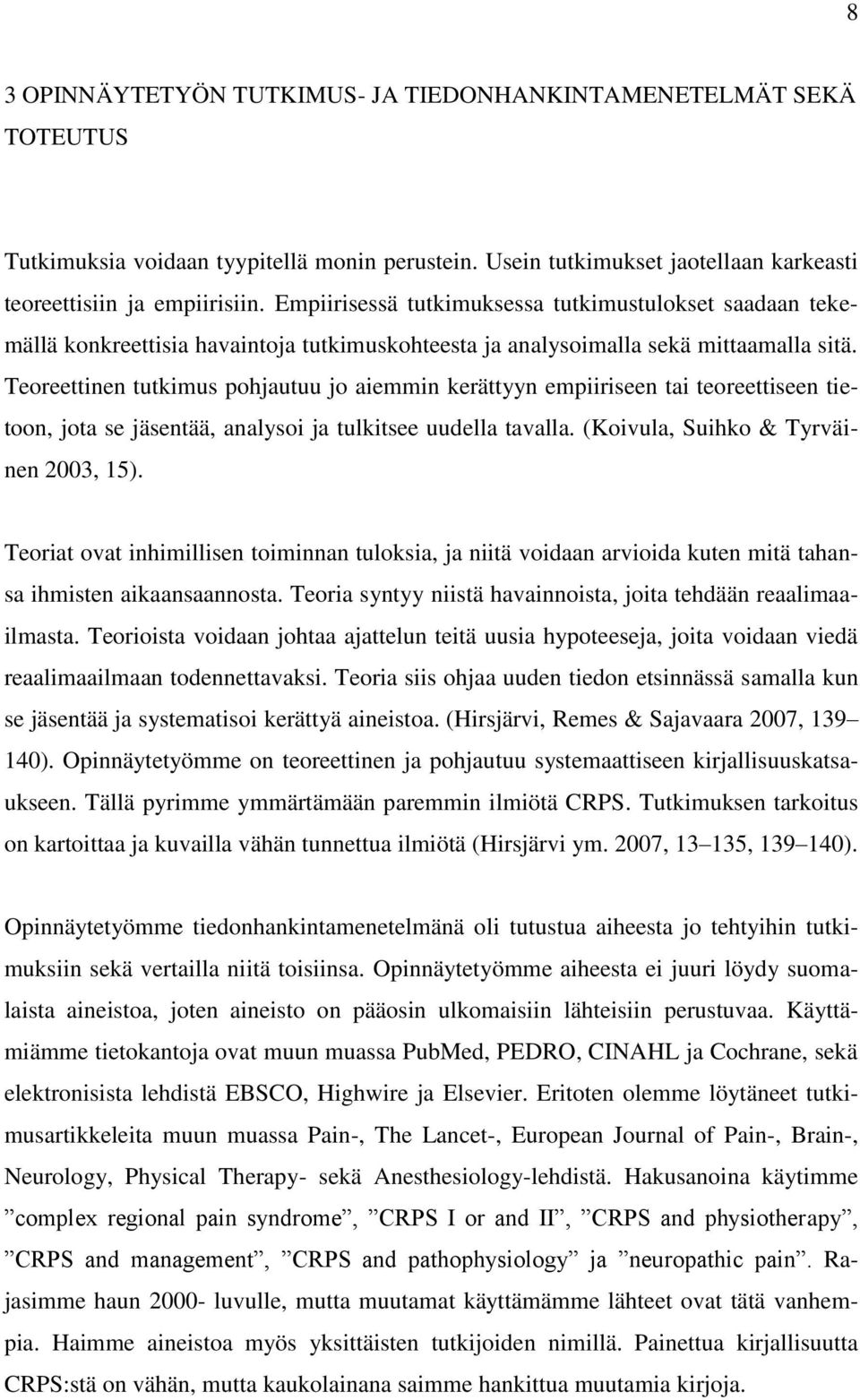 Teoreettinen tutkimus pohjautuu jo aiemmin kerättyyn empiiriseen tai teoreettiseen tietoon, jota se jäsentää, analysoi ja tulkitsee uudella tavalla. (Koivula, Suihko & Tyrväinen 2003, 15).