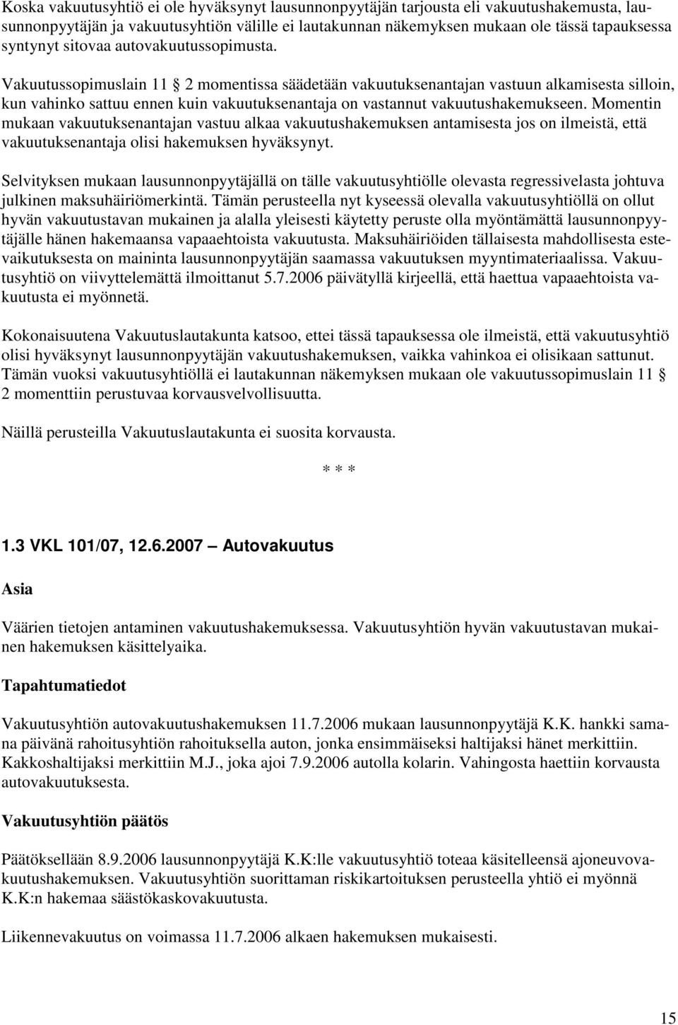 Vakuutussopimuslain 11 2 momentissa säädetään vakuutuksenantajan vastuun alkamisesta silloin, kun vahinko sattuu ennen kuin vakuutuksenantaja on vastannut vakuutushakemukseen.