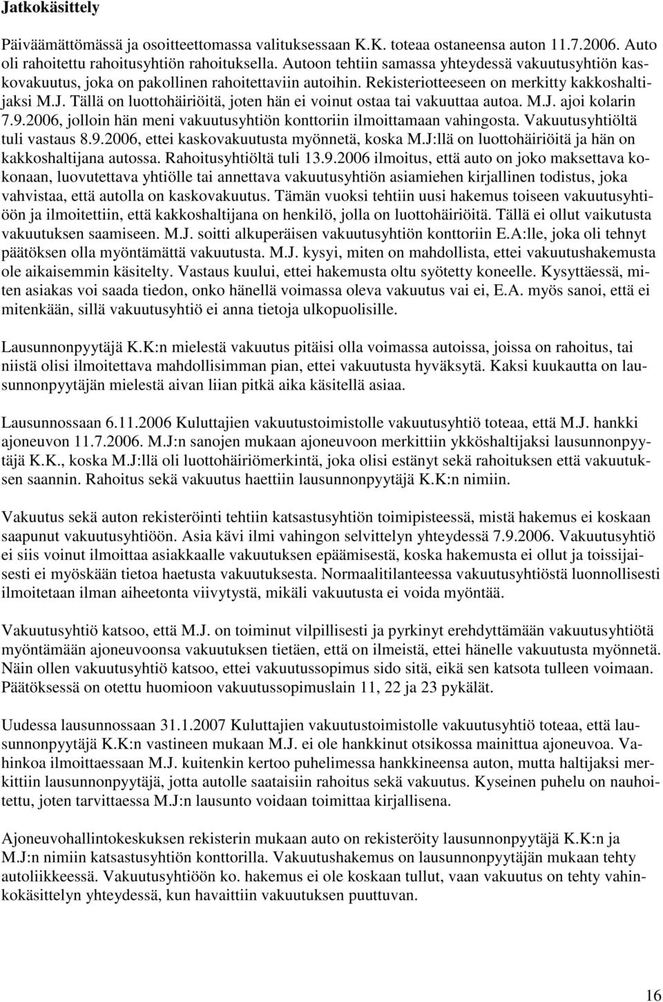 Tällä on luottohäiriöitä, joten hän ei voinut ostaa tai vakuuttaa autoa. M.J. ajoi kolarin 7.9.2006, jolloin hän meni vakuutusyhtiön konttoriin ilmoittamaan vahingosta.