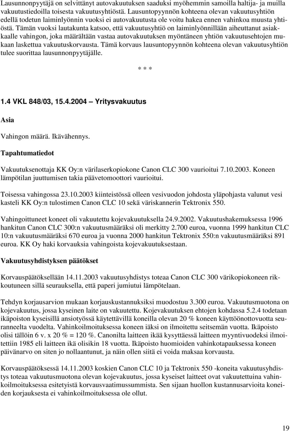 Tämän vuoksi lautakunta katsoo, että vakuutusyhtiö on laiminlyönnillään aiheuttanut asiakkaalle vahingon, joka määrältään vastaa autovakuutuksen myöntäneen yhtiön vakuutusehtojen mukaan laskettua