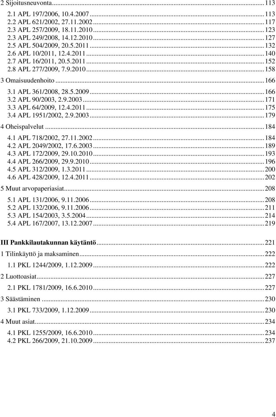 3 APL 64/2009, 12.4.2011...175 3.4 APL 1951/2002, 2.9.2003...179 4 Oheispalvelut...184 4.1 APL 718/2002, 27.11.2002...184 4.2 APL 2049/2002, 17.6.2003...189 4.3 APL 172/2009, 29.10.2010...193 4.