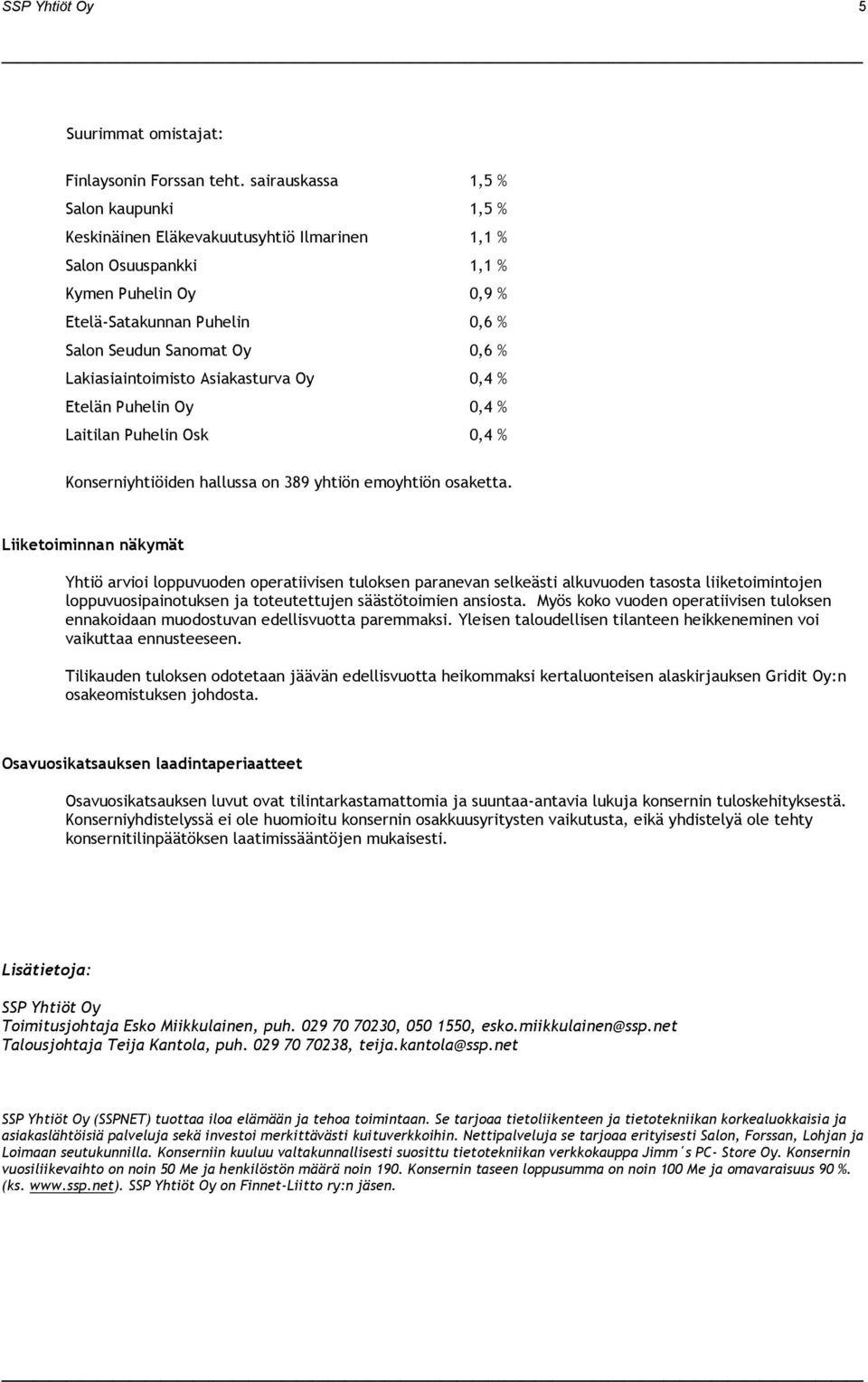 Lakiasiaintoimisto Asiakasturva Oy 0,4 % Etelän Puhelin Oy 0,4 % Laitilan Puhelin Osk 0,4 % Konserniyhtiöiden hallussa on 389 yhtiön emoyhtiön osaketta.