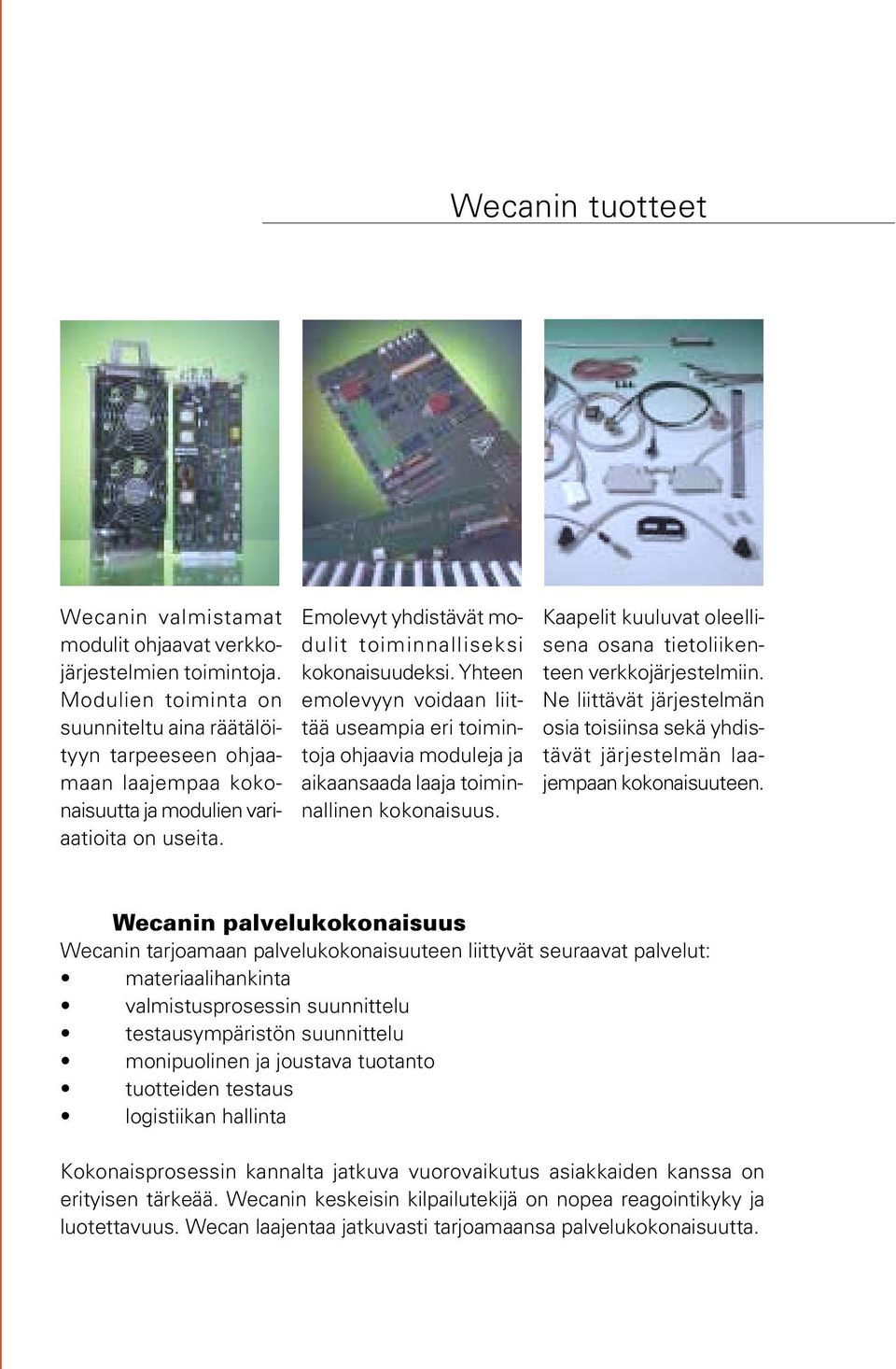 Yhteen emolevyyn voidaan liittää useampia eri toimintoja ohjaavia moduleja ja aikaansaada laaja toiminnallinen kokonaisuus. Kaapelit kuuluvat oleellisena osana tietoliikenteen verkkojärjestelmiin.