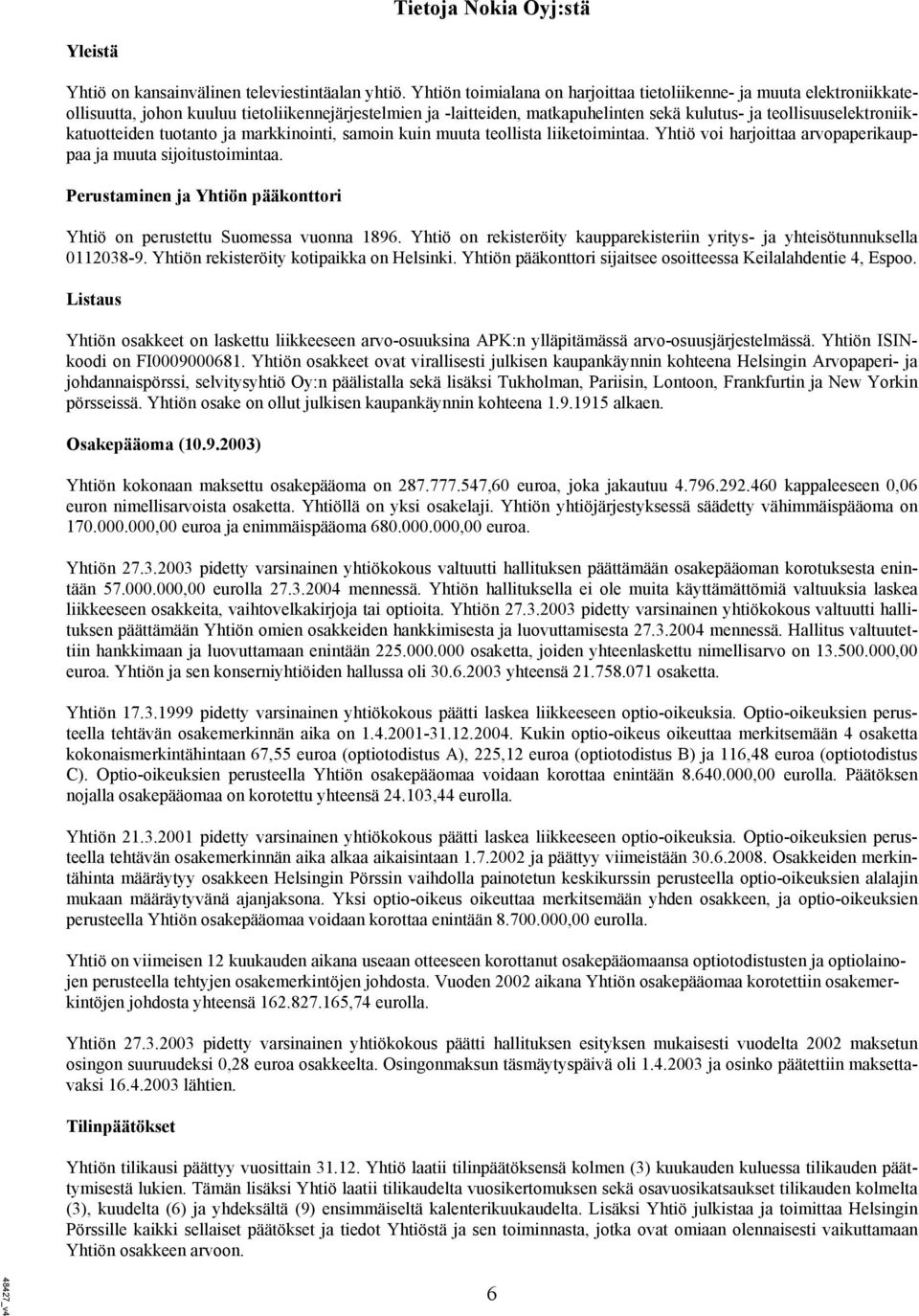 teollisuuselektroniikkatuotteiden tuotanto ja markkinointi, samoin kuin muuta teollista liiketoimintaa. Yhtiö voi harjoittaa arvopaperikauppaa ja muuta sijoitustoimintaa.