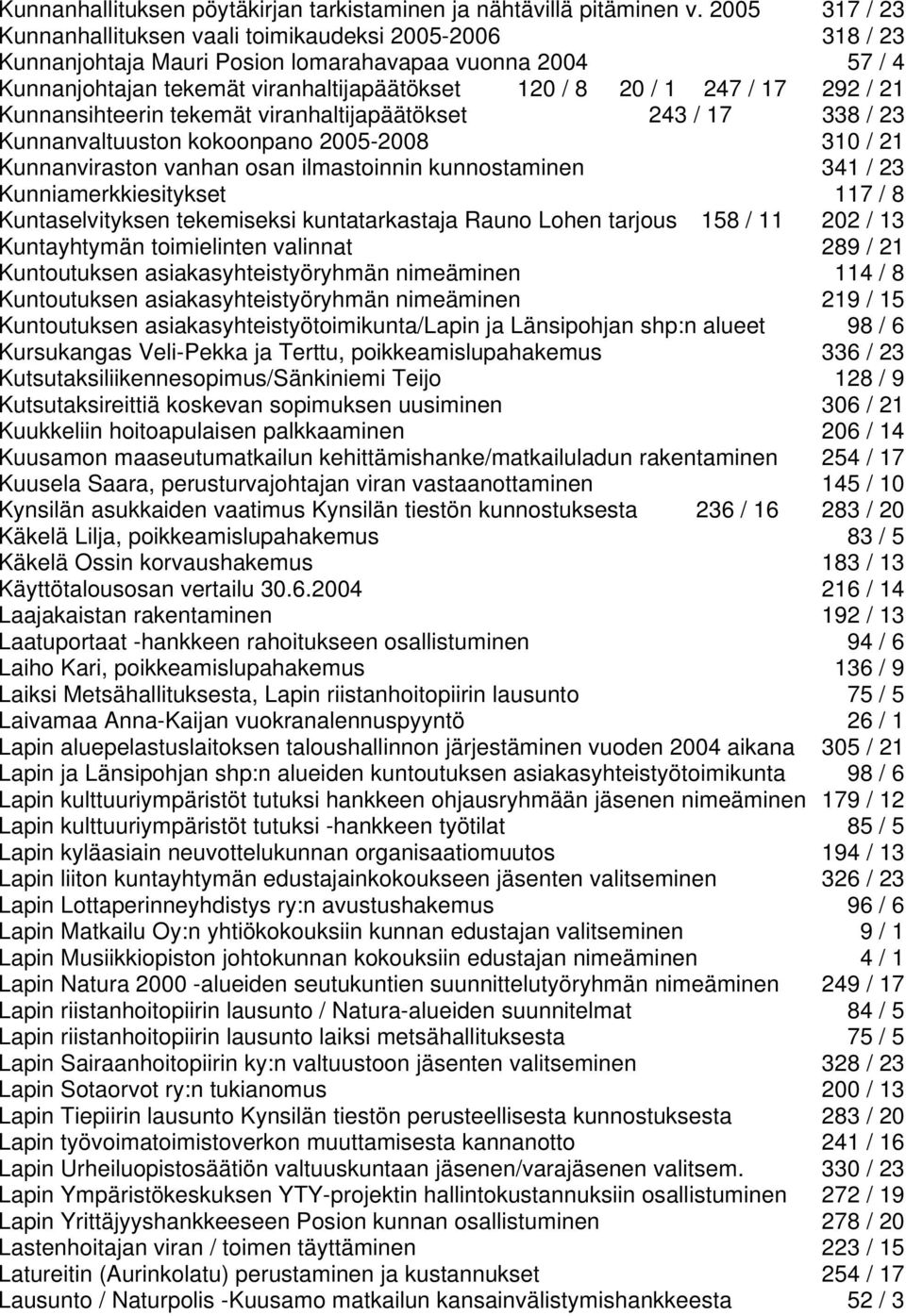 292 / 21 Kunnansihteerin tekemät viranhaltijapäätökset 243 / 17 338 / 23 Kunnanvaltuuston kokoonpano 2005-2008 310 / 21 Kunnanviraston vanhan osan ilmastoinnin kunnostaminen 341 / 23