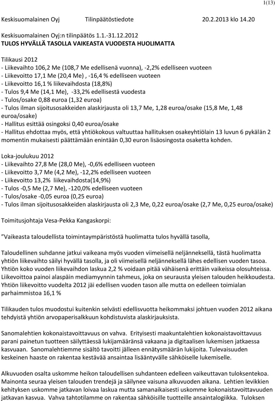 edelliseen vuoteen - Liikevoitto 16,1 % liikevaihdosta (18,8%) - Tulos 9,4 Me (14,1 Me), -33,2% edellisestä vuodesta - Tulos/osake 0,88 euroa (1,32 euroa) - Tulos ilman sijoitusosakkeiden