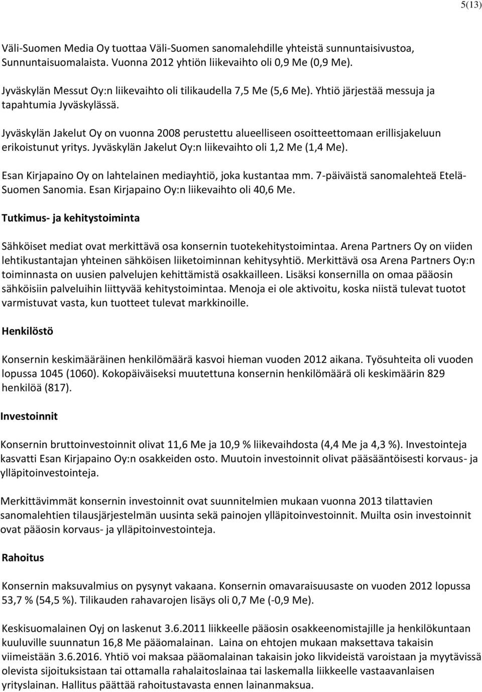 Jyväskylän Jakelut Oy on vuonna 2008 perustettu alueelliseen osoitteettomaan erillisjakeluun erikoistunut yritys. Jyväskylän Jakelut Oy:n liikevaihto oli 1,2 Me (1,4 Me).