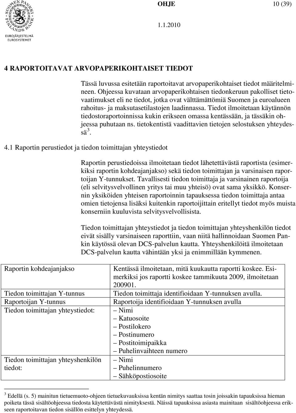 Tiedot ilmoitetaan käytännön tiedostoraportoinnissa kukin erikseen omassa kentässään, ja tässäkin ohjeessa puhutaan ns. tietokentistä vaadittavien tietojen selostuksen yhteydessä 3. 4.