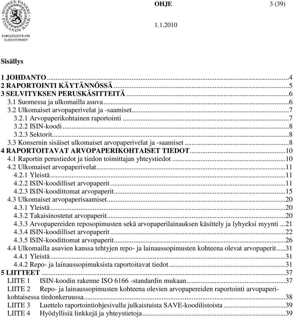 1 Raportin perustiedot ja tiedon toimittajan yhteystiedot... 10 4.2 Ulkomaiset arvopaperivelat... 11 4.2.1 Yleistä... 11 4.2.2 ISIN-koodilliset arvopaperit... 11 4.2.3 ISIN-koodittomat arvopaperit.