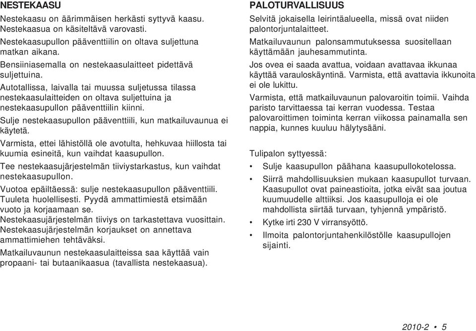 Sulje nestekaasupullon pääventtiili, kun matkailuvaunua ei käytetä. Varmista, ettei lähistöllä ole avotulta, hehkuvaa hiillosta tai kuumia esineitä, kun vaihdat kaasupullon.