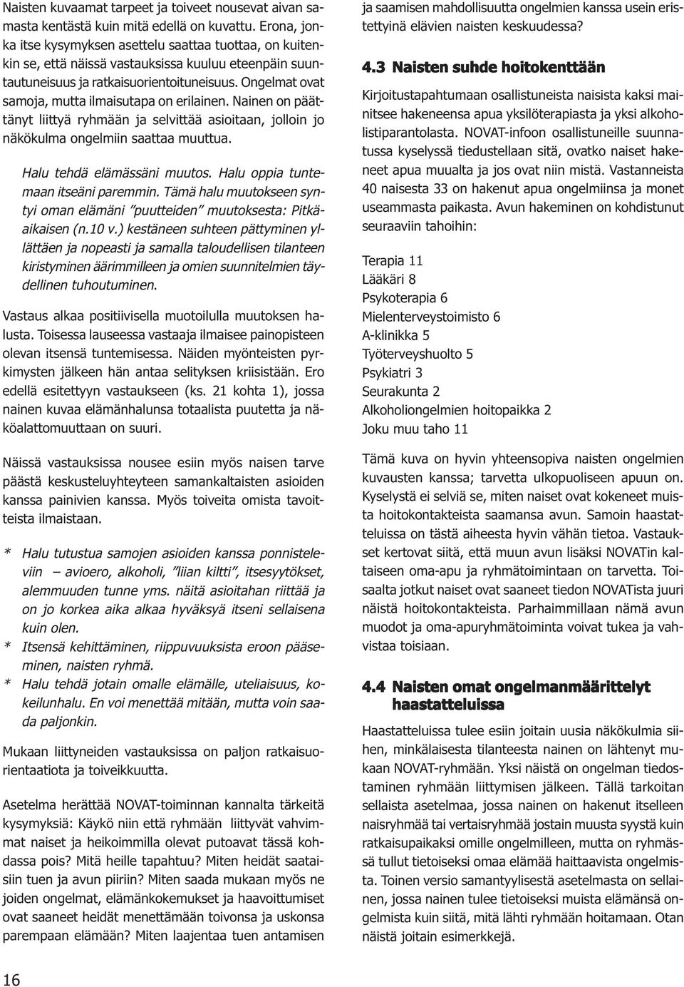 Ongelmat ovat samoja, mutta ilmaisutapa on erilainen. Nainen on päättänyt liittyä ryhmään ja selvittää asioitaan, jolloin jo näkökulma ongelmiin saattaa muuttua. Halu tehdä elämässäni muutos.