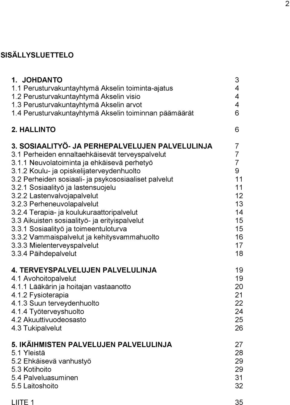1.2 Koulu- ja opiskelijaterveydenhuolto 9 3.2 Perheiden sosiaali- ja psykososiaaliset palvelut 11 3.2.1 Sosiaalityö ja lastensuojelu 11 3.2.2 Lastenvalvojapalvelut 12 3.2.3 Perheneuvolapalvelut 13 3.