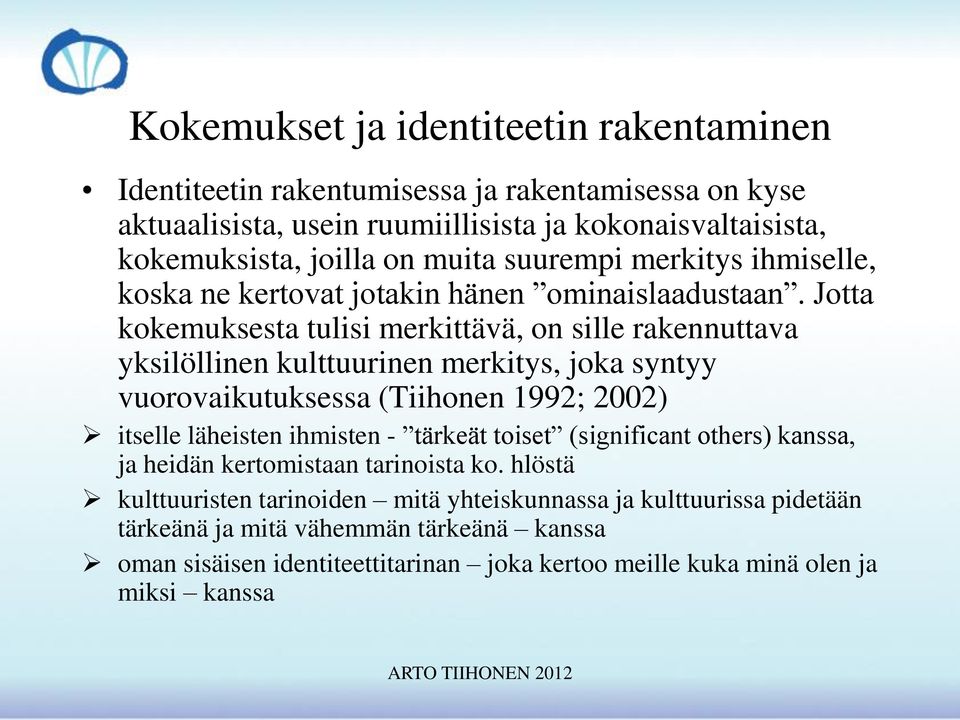 Jotta kokemuksesta tulisi merkittävä, on sille rakennuttava yksilöllinen kulttuurinen merkitys, joka syntyy vuorovaikutuksessa (Tiihonen 1992; 2002) itselle läheisten ihmisten -