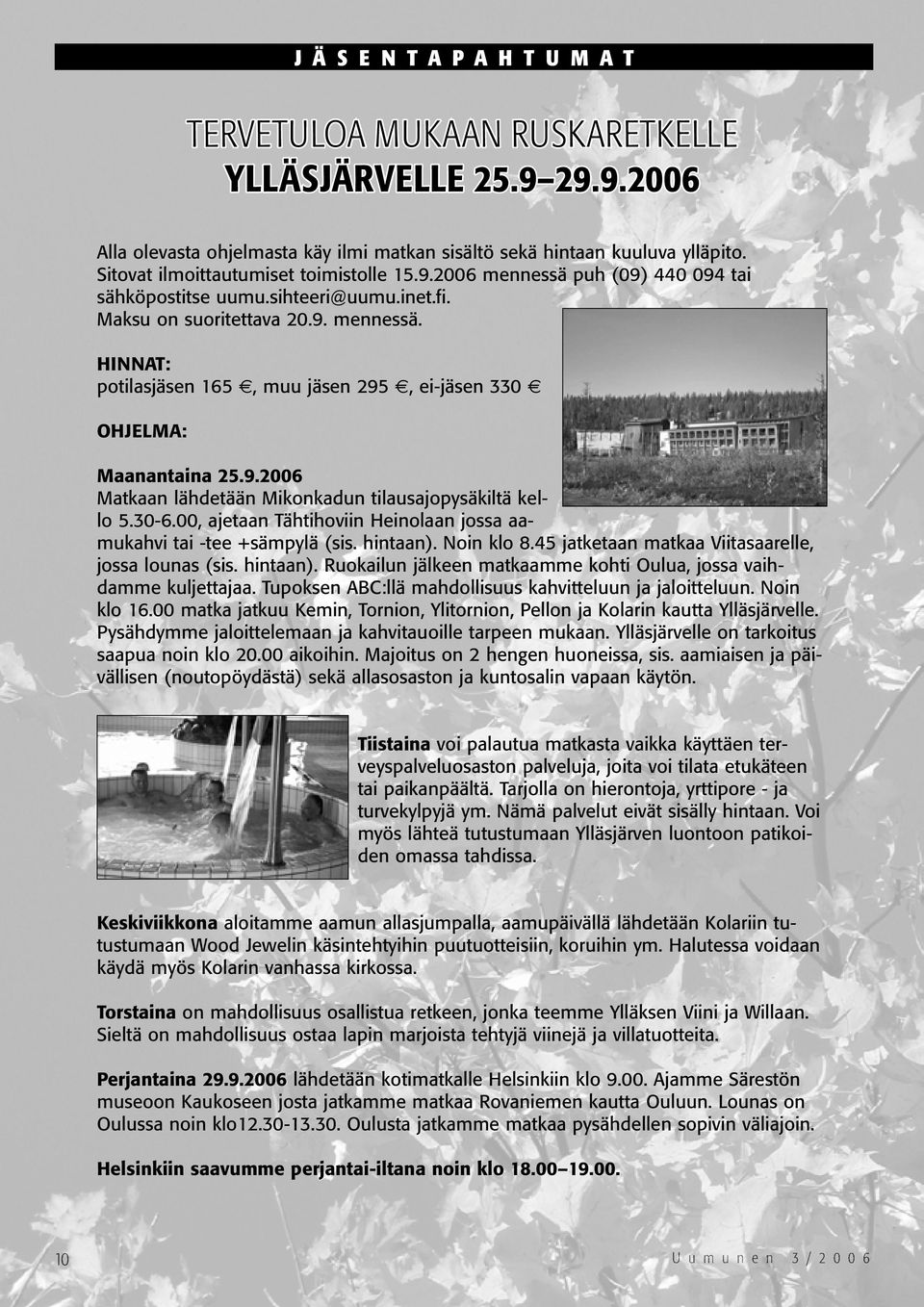 9.2006 Matkaan lähdetään Mikonkadun tilausajopysäkiltä kello 5.30-6.00, ajetaan Tähtihoviin Heinolaan jossa aamukahvi tai -tee +sämpylä (sis. hintaan). Noin klo 8.