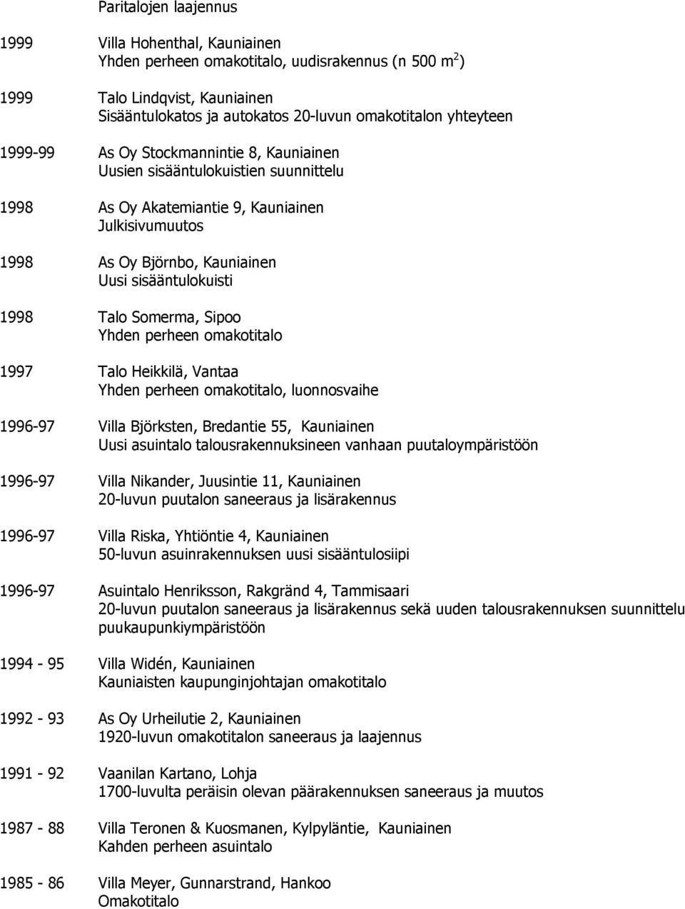 1998 Talo Somerma, Sipoo Yhden perheen omakotitalo 1997 Talo Heikkilä, Vantaa Yhden perheen omakotitalo, luonnosvaihe 1996-97 Villa Björksten, Bredantie 55, Kauniainen Uusi asuintalo