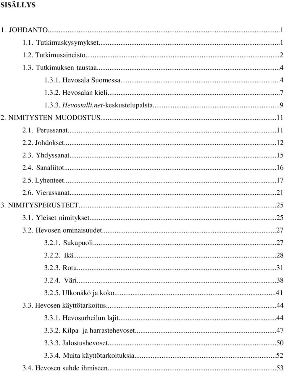 NIMITYSPERUSTEET...25 3.1. Yleiset nimitykset...25 3.2. Hevosen ominaisuudet...27 3.2.1. Sukupuoli...27 3.2.2. Ikä...28 3.2.3. Rotu...31 3.2.4. Väri...38 3.2.5. Ulkonäkö ja koko...41 3.3. Hevosen käyttötarkoitus.